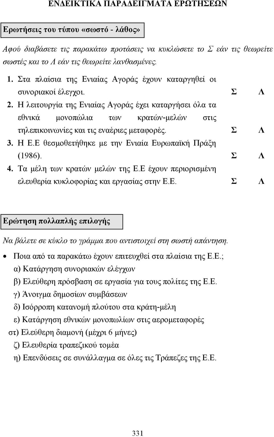 Η λειτουργία της Ενιαίας Αγοράς έχει καταργήσει όλα τα εθνικά µονοπώλια των κρατών-µελών στις τηλεπικοινωνίες και τις εναέριες µεταφορές. Σ Λ 3. Η Ε.