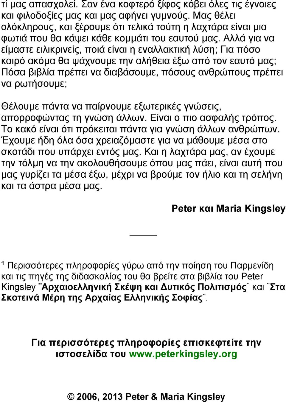 Αλλά για να είµαστε ειλικρινείς, ποιά είναι η εναλλακτική λύση; Για πόσο καιρό ακόµα θα ψάχνουµε την αλήθεια έξω από τον εαυτό µας; Πόσα βιβλία πρέπει να διαβάσουµε, πόσους ανθρώπους πρέπει να