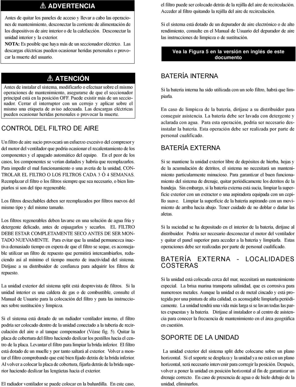 el filtro puede ser colocado detrás de la rejilla del aire de recirculación. Acceder al filtro quitando la rejilla del aire de recirculación.