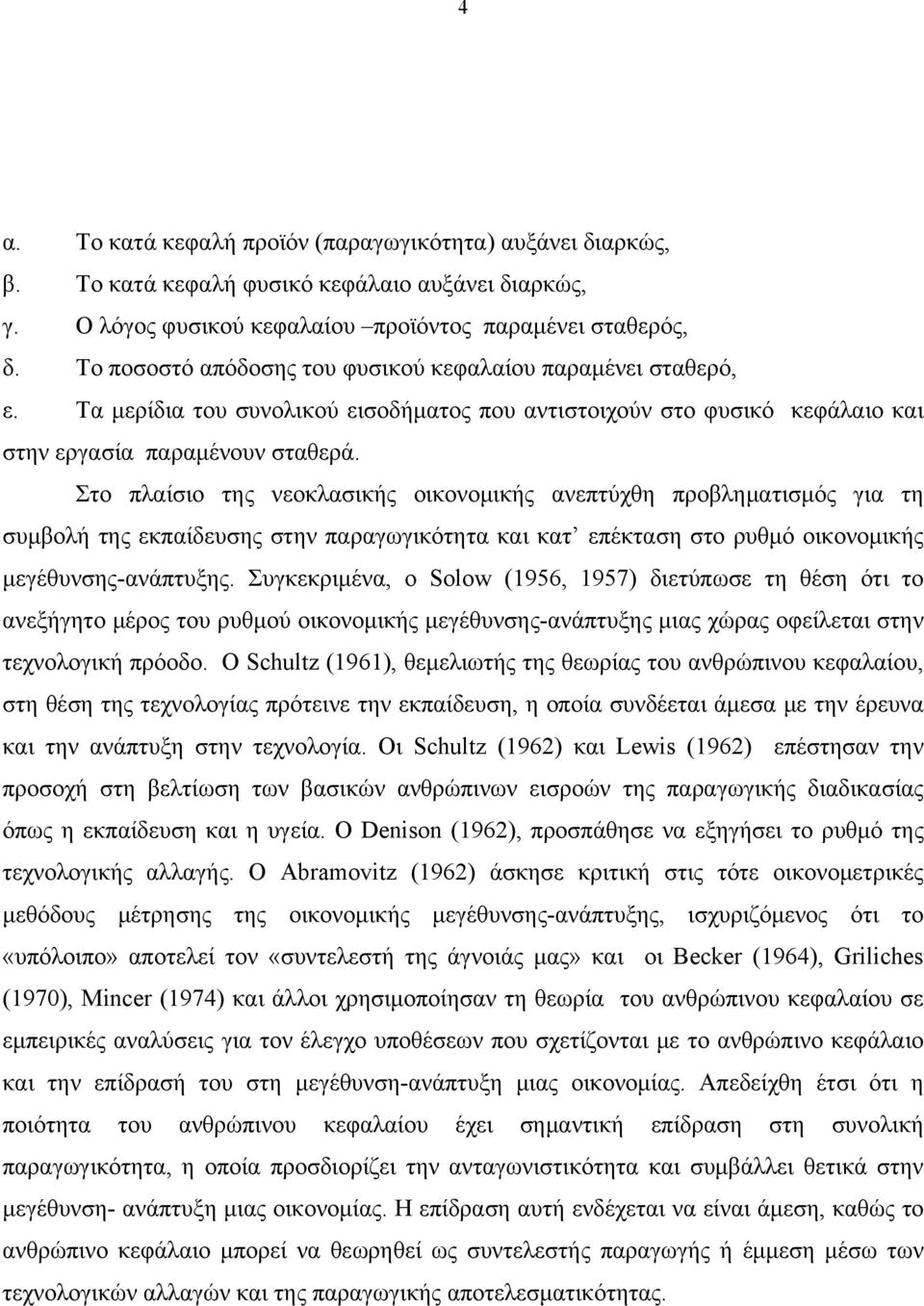 Στο πλαίσιο της νεοκλασικής οικονομικής ανεπτύχθη προβληματισμός για τη συμβολή της εκπαίδευσης στην παραγωγικότητα και κατ επέκταση στο ρυθμό οικονομικής μεγέθυνσης-ανάπτυξης.