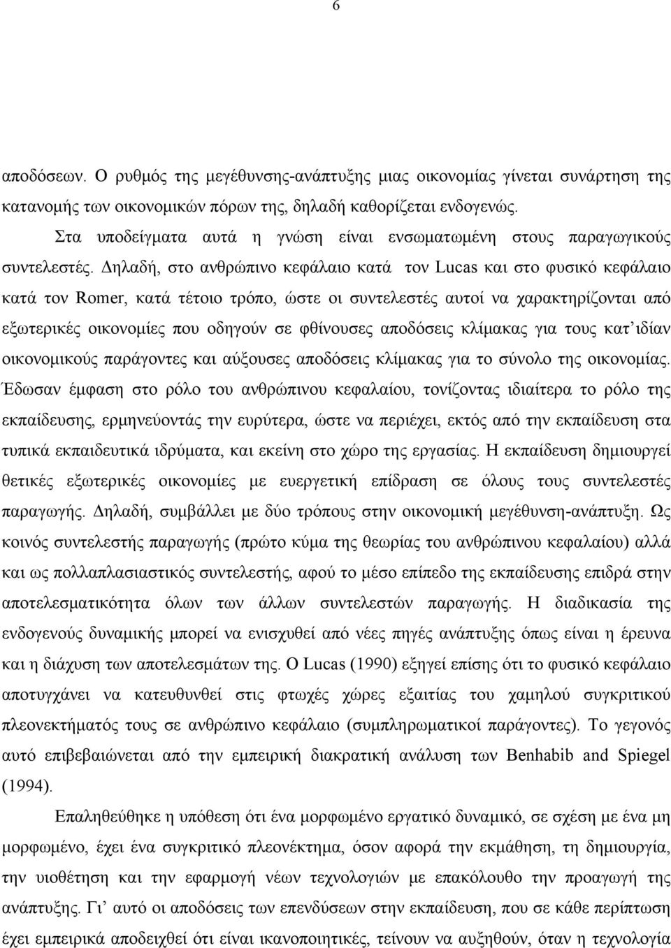 Δηλαδή, στο ανθρώπινο κεφάλαιο κατά τον Lucas και στο φυσικό κεφάλαιο κατά τον Romer, κατά τέτοιο τρόπο, ώστε οι συντελεστές αυτοί να χαρακτηρίζονται από εξωτερικές οικονομίες που οδηγούν σε