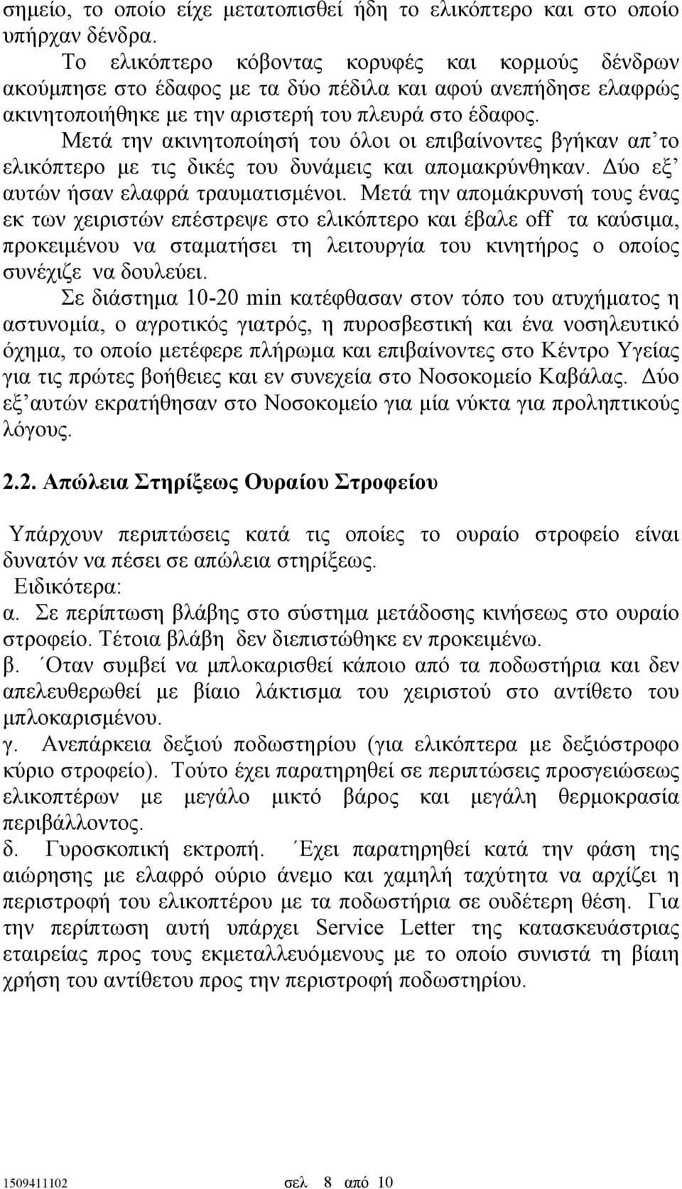Μετά την ακινητοποίησή του όλοι οι επιβαίνοντες βγήκαν απ το ελικόπτερο µε τις δικές του δυνάµεις και αποµακρύνθηκαν. ύο εξ αυτών ήσαν ελαφρά τραυµατισµένοι.