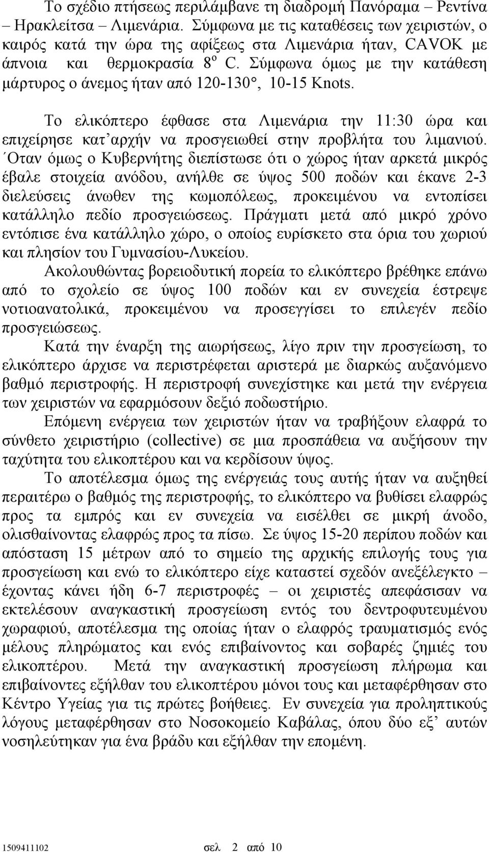 Σύµφωνα όµως µε την κατάθεση µάρτυρος ο άνεµος ήταν από 120-130, 10-15 Knots. Το ελικόπτερο έφθασε στα Λιµενάρια την 11:30 ώρα και επιχείρησε κατ αρχήν να προσγειωθεί στην προβλήτα του λιµανιού.