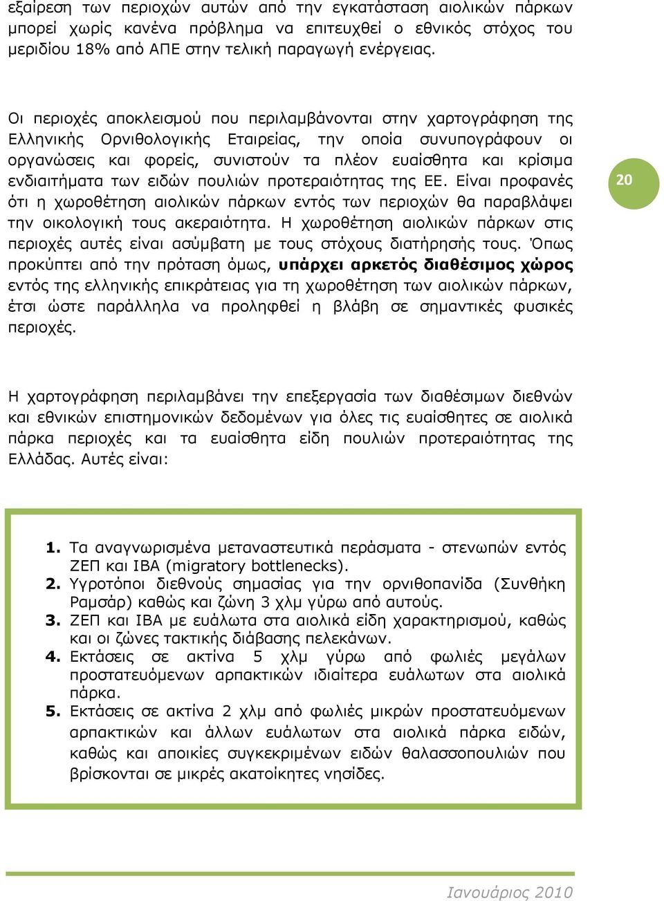 ενδιαιτήματα των ειδών πουλιών προτεραιότητας της ΕΕ. Είναι προφανές ότι η χωροθέτηση αιολικών πάρκων εντός των περιοχών θα παραβλάψει την οικολογική τους ακεραιότητα.