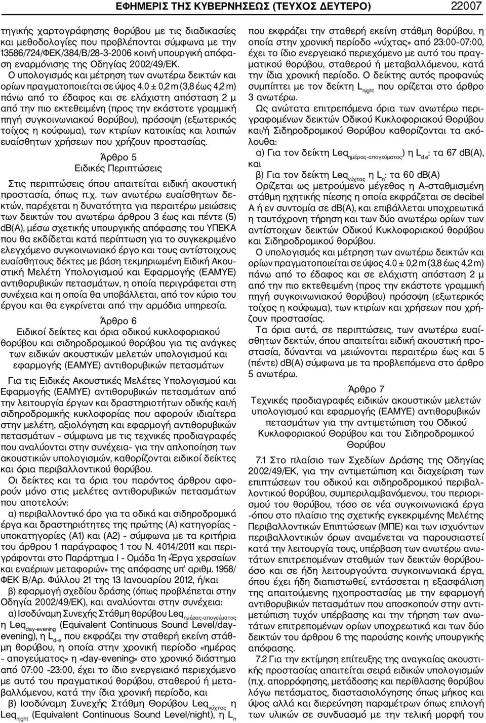 0 ± 0,2 m (3,8 έως 4,2 m) πάνω από το έδαφος και σε ελάχιστη απόσταση 2 μ από την πιο εκτεθειμένη (προς την εκάστοτε γραμμική πηγή συγκοινωνιακού θορύβου), πρόσοψη (εξωτερικός τοίχος η κούφωμα), των