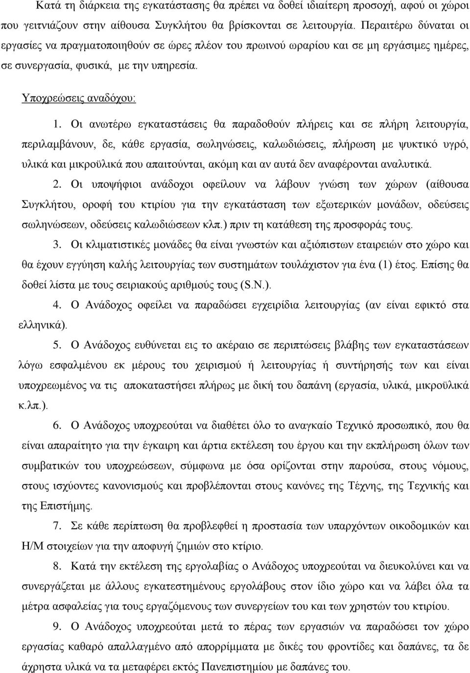 Οι ανωτέρω εγκαταστάσεις θα παραδοθούν πλήρεις και σε πλήρη λειτουργία, περιλαμβάνουν, δε, κάθε εργασία, σωληνώσεις, καλωδιώσεις, πλήρωση με ψυκτικό υγρό, υλικά και μικροϋλικά που απαιτούνται, ακόμη