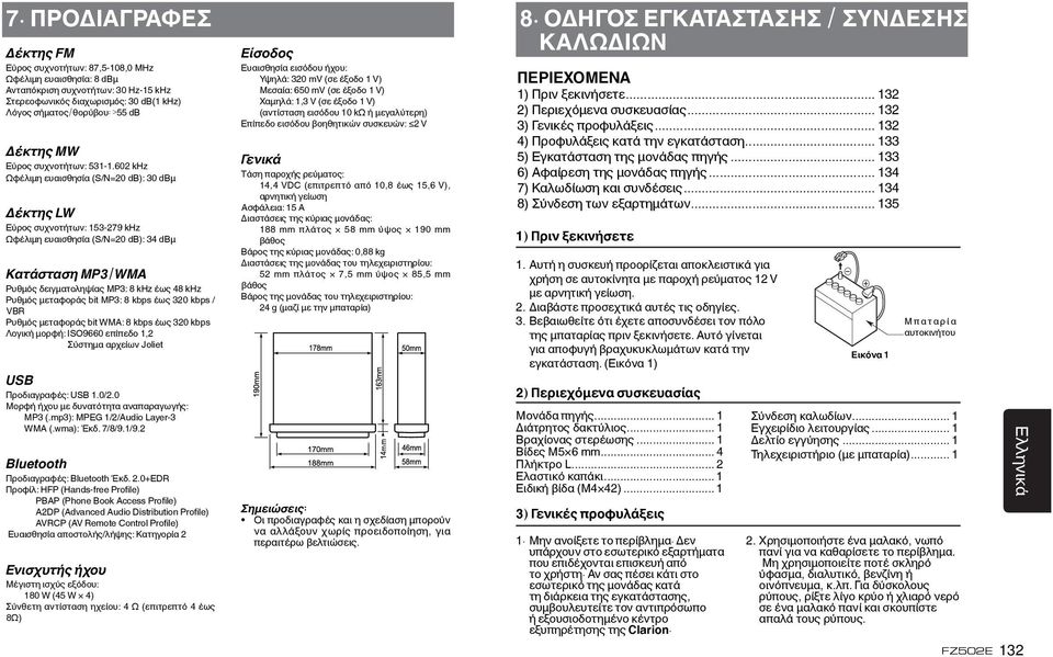 602 khz Ωφέλιμη ευαισθησία (S/N=20 db): 30 dbμ Δέκτης LW Εύρος συχνοτήτων: 153-279 khz Ωφέλιμη ευαισθησία (S/N=20 db): 34 dbμ Κατάσταση MP3/WMA Ρυθμός δειγματοληψίας MP3: 8 khz έως 48 khz Ρυθμός
