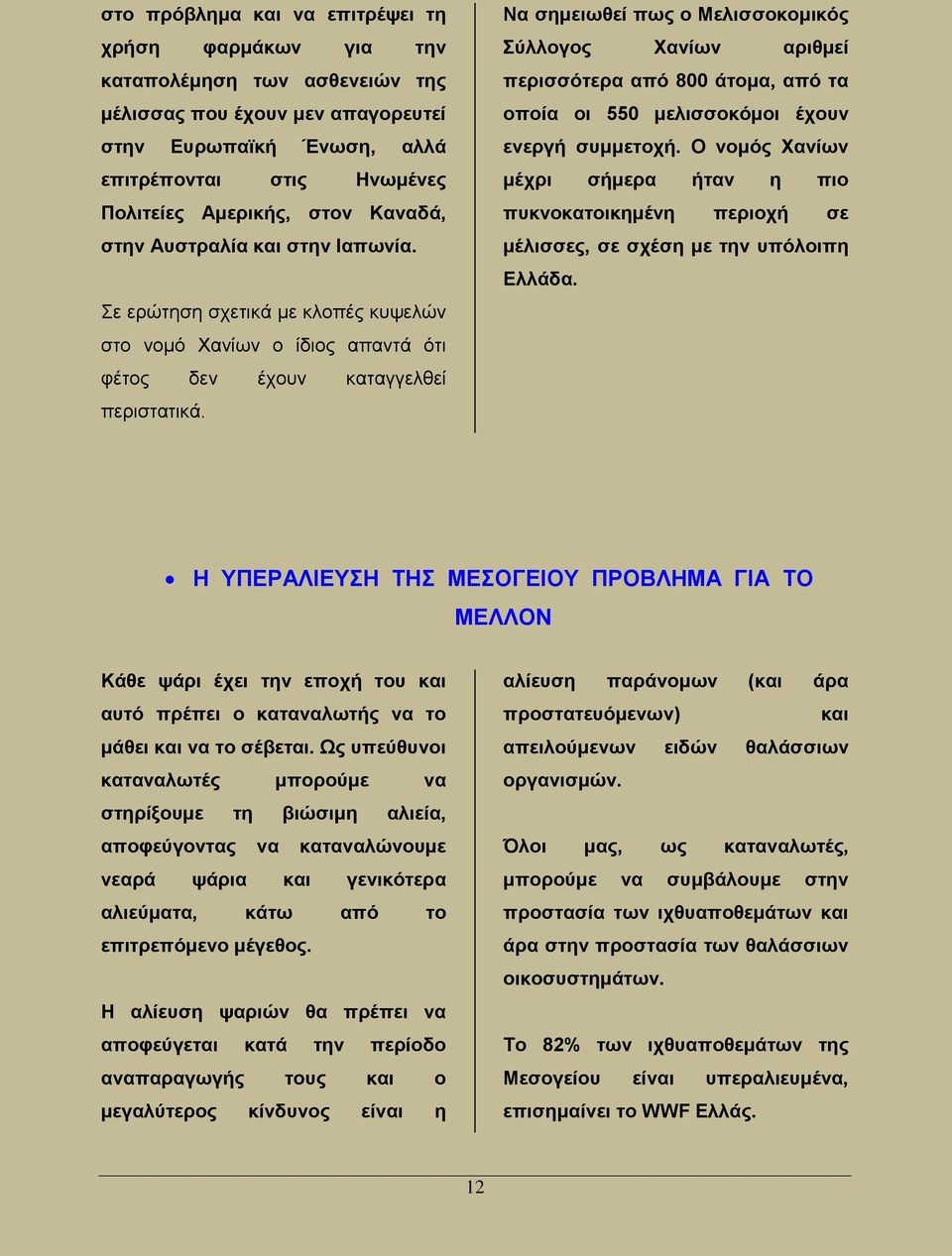 Να σημειωθεί πως ο Μελισσοκομικός Σύλλογος Χανίων αριθμεί περισσότερα από 800 άτομα, από τα οποία οι 550 μελισσοκόμοι έχουν ενεργή συμμετοχή.