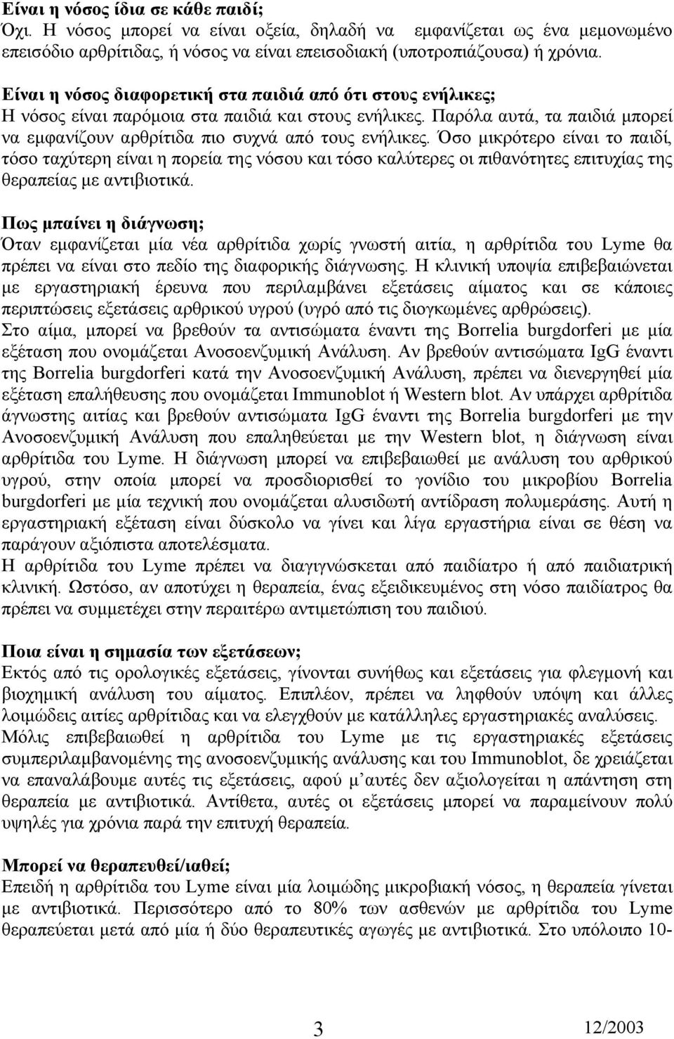 Όσο µικρότερο είναι το παιδί, τόσο ταχύτερη είναι η πορεία της νόσου και τόσο καλύτερες οι πιθανότητες επιτυχίας της θεραπείας µε αντιβιοτικά.