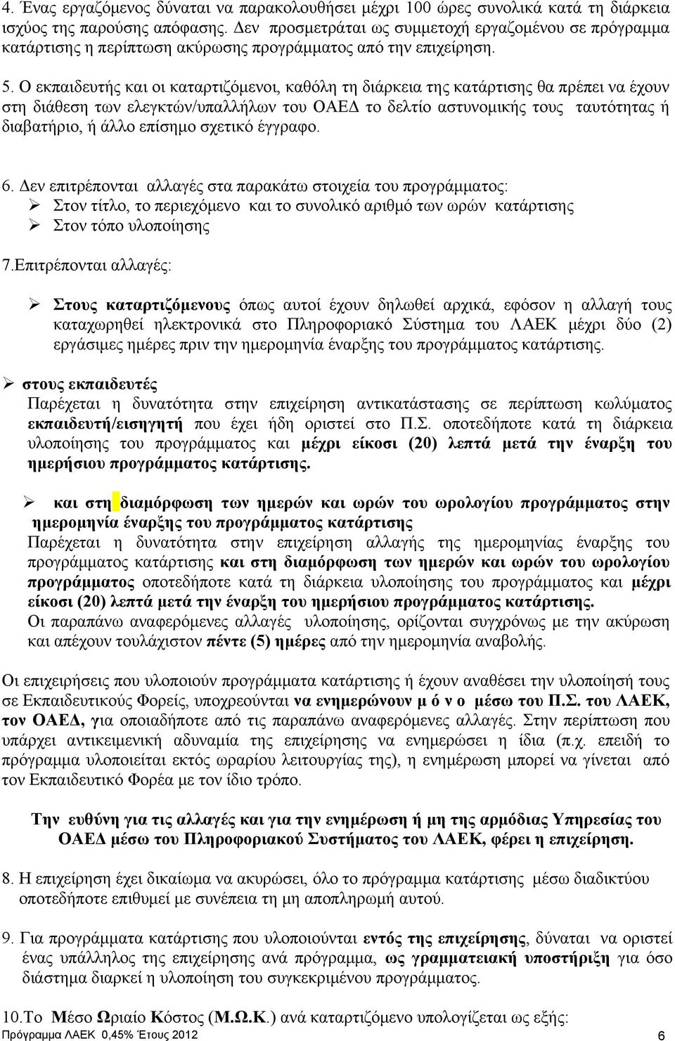 Ο εκπαιδευτής και οι καταρτιζόμενοι, καθόλη τη διάρκεια της κατάρτισης θα πρέπει να έχουν στη διάθεση των ελεγκτών/υπαλλήλων του ΟΑΕΔ το δελτίο αστυνομικής τους ταυτότητας ή διαβατήριο, ή άλλο