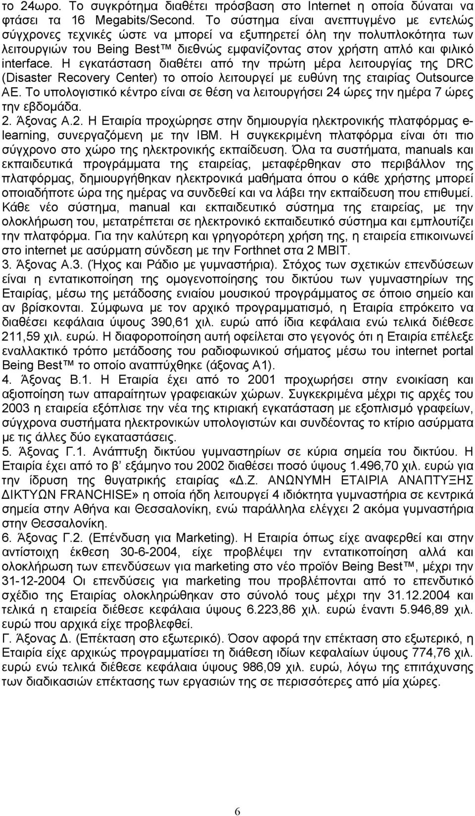 Η εγκατάσταση διαθέτει από την πρώτη µέρα λειτουργίας της DRC (Disaster Recovery Center) το οποίο λειτουργεί µε ευθύνη της εταιρίας Outsource AE.