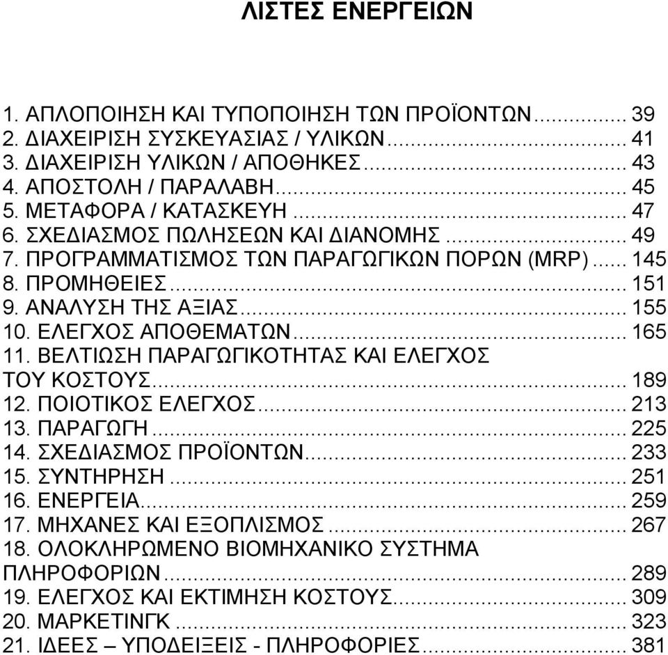 ΕΛΕΓΧΟΣ ΑΠΟΘΕΜΑΤΩΝ... 165 11. ΒΕΛΤΙΩΣΗ ΠΑΡΑΓΩΓΙΚΟΤΗΤΑΣ ΚΑΙ ΕΛΕΓΧΟΣ ΤΟΥ ΚΟΣΤΟΥΣ... 189 12. ΠΟΙΟΤΙΚΟΣ ΕΛΕΓΧΟΣ... 213 13. ΠΑΡΑΓΩΓΗ... 225 14. ΣΧΕΔΙΑΣΜΟΣ ΠΡΟΪΟΝΤΩΝ... 233 15. ΣΥΝΤΗΡΗΣΗ... 251 16.