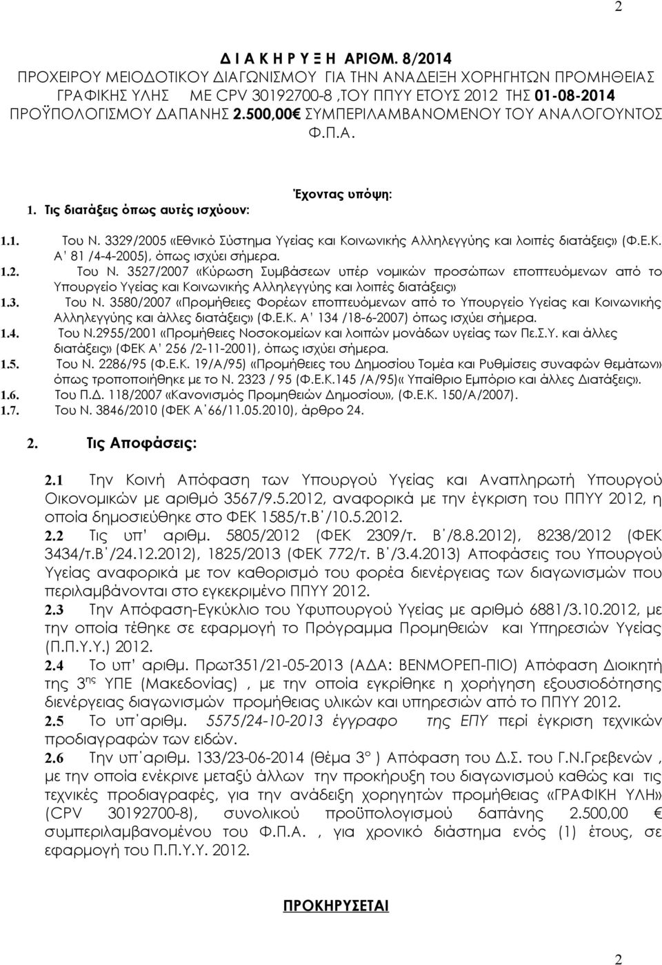 Ε.Κ. Α 81 /4-4-2005), όπως ισχύει σήμερα. 1.2. Του Ν. 3527/2007 «Κύρωση Συμβάσεων υπέρ νομικών προσώπων εποπτευόμενων από το Υπουργείο Υγείας και Κοινωνικής Αλληλεγγύης και λοιπές διατάξεις» 1.3. Του Ν. 3580/2007 «Προμήθειες Φορέων εποπτευόμενων από το Υπουργείο Υγείας και Κοινωνικής Αλληλεγγύης και άλλες διατάξεις» (Φ.