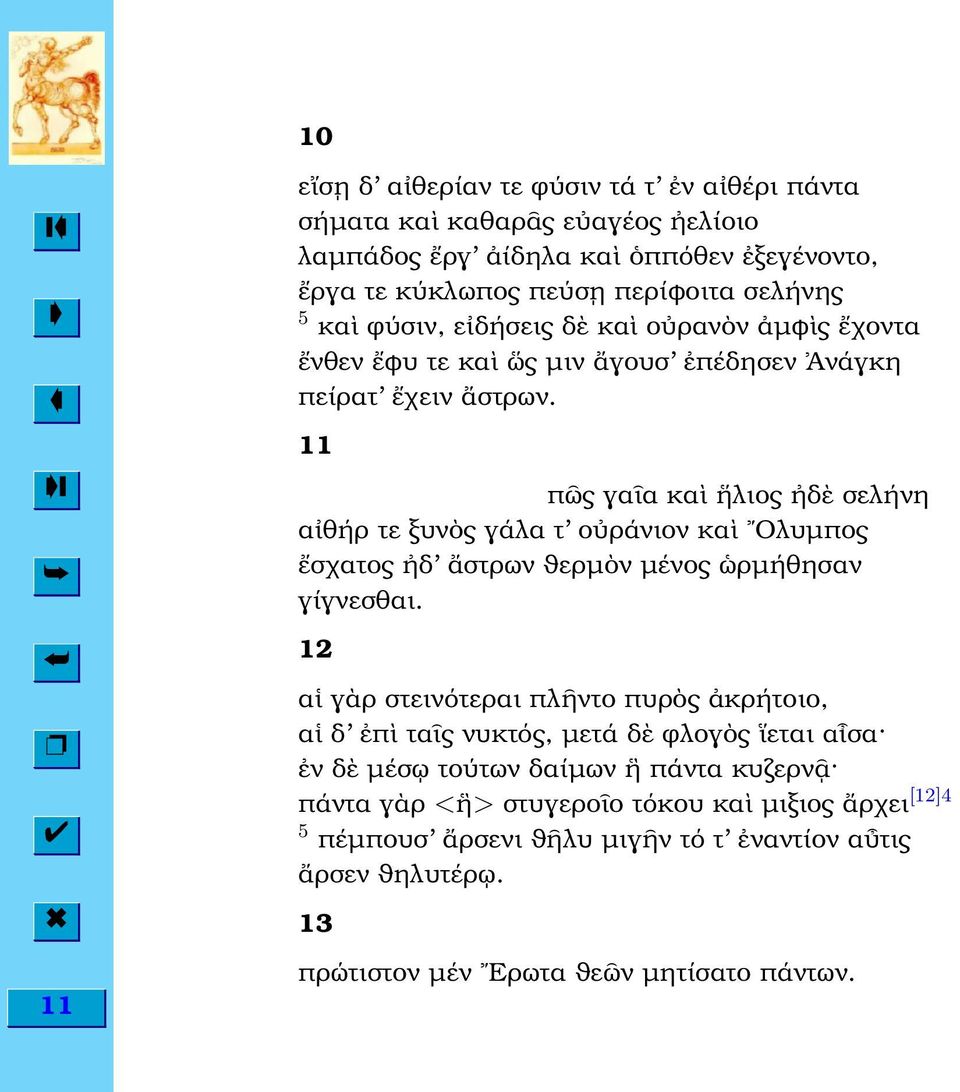 11 π ς γα α κα λιος δ σελήνη α θήρ τε ξυν ς γάλα τ ο ράνιον κα Ολυµπος σχατος δ στρων ϑερµ ν µένος ρµήθησαν γίγνεσθαι.