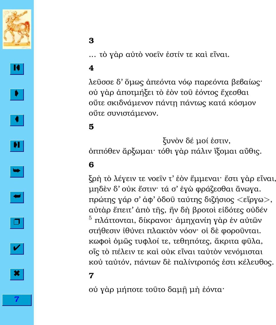5 ξυν ν δέ µοί στιν, ππόθεν ρξωµαι τόθι γ ρ πάλιν ξοµαι α θις. 6 ξρ τ λέγειν τε νοε ν τ ν µµεναι στι γ ρ ε ναι, µηδ ν δ ο κ στιν τά σ γ ϕράζεσθαι νωγα.