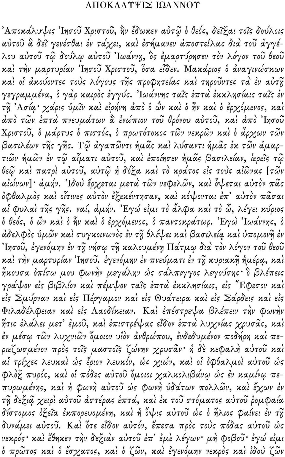 Ιωάννης τα ς πτ κκλησίαις τα ς ν τ Ασί χάρις µ ν κα ε ρήνη π ν κα ν κα ρχ µενος, κα π τ ν πτ πνευµάτων νώπιον το θρ νου α το, κα π Ιησο Χριστο, µάρτυς πιστ ς, πρωτ τοκος τ ν νεκρ ν κα ρχων τ ν