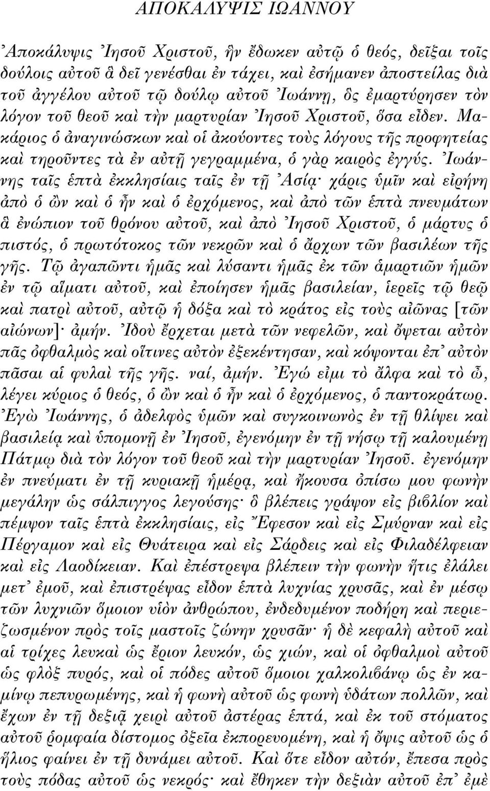 Ιωάννης τα ς πτ κκλησίαις τα ς ν τ Ασί χάρις µ ν κα ε ρήνη π ν κα ν κα ρχ µενος, κα π τ ν πτ πνευµάτων νώπιον το θρ νου α το, κα π Ιησο Χριστο, µάρτυς πιστ ς, πρωτ τοκος τ ν νεκρ ν κα ρχων τ ν