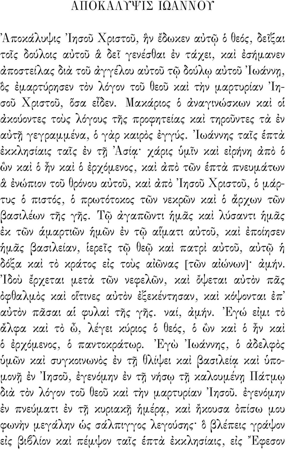 Ιωάννης τα ς πτ κκλησίαις τα ς ν τ Ασί χάρις µ ν κα ε ρήνη π ν κα ν κα ρχ µενος, κα π τ ν πτ πνευµάτων νώπιον το θρ νου α το, κα π Ιησο Χριστο, µάρτυς πιστ ς, πρωτ τοκος τ ν νεκρ ν κα ρχων τ ν