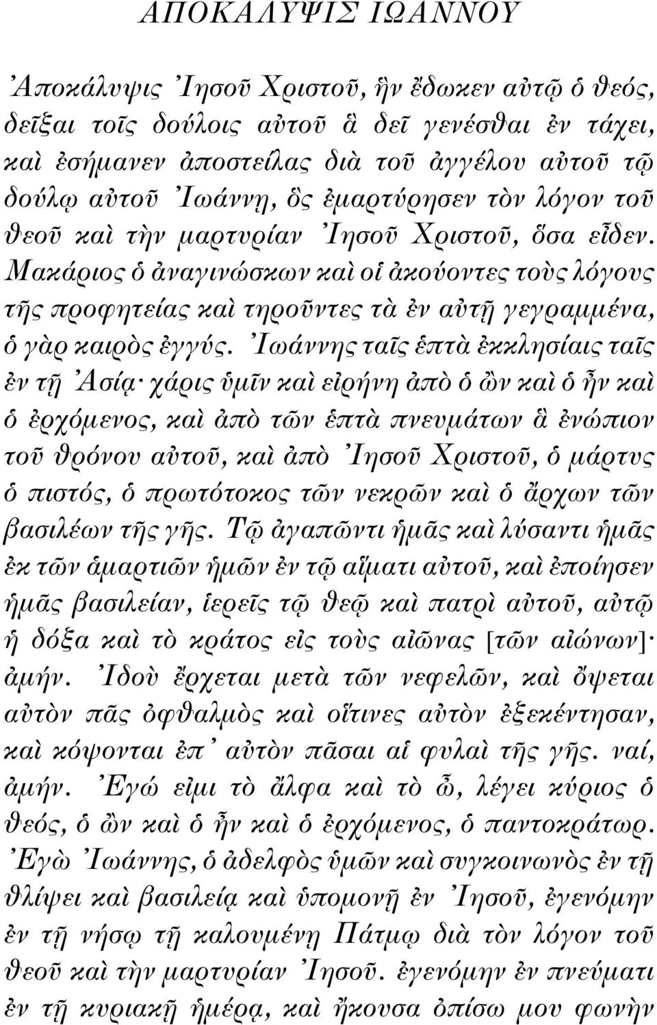 Ιωάννης τα ς πτ κκλησίαις τα ς ν τ Ασί χάρις µ ν κα ε ρήνη π ν κα ν κα ρχ µενος, κα π τ ν πτ πνευµάτων νώπιον το θρ νου α το, κα π Ιησο Χριστο, µάρτυς πιστ ς, πρωτ τοκος τ ν νεκρ ν κα ρχων τ ν