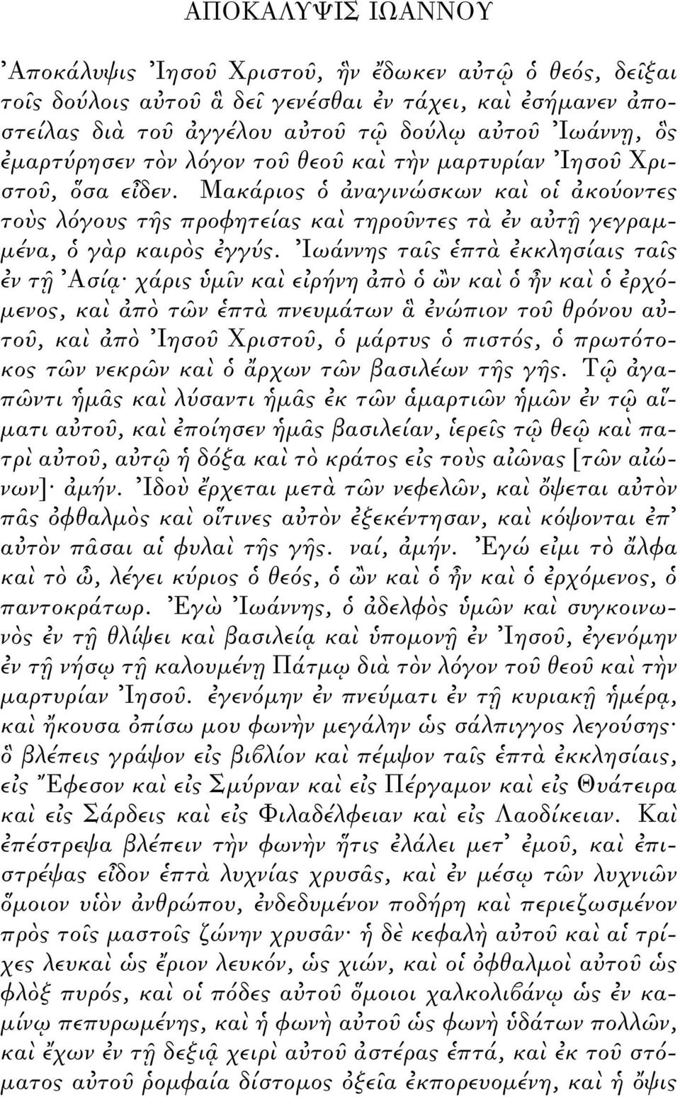 Ιωάννης τα ς πτ κκλησίαις τα ς ν τ Ασί χάρις µ ν κα ε ρήνη π ν κα ν κα ρχ - µενος, κα π τ ν πτ πνευµάτων νώπιον το θρ νου α το, κα π Ιησο Χριστο, µάρτυς πιστ ς, πρωτ τοκος τ ν νεκρ ν κα ρχων τ ν