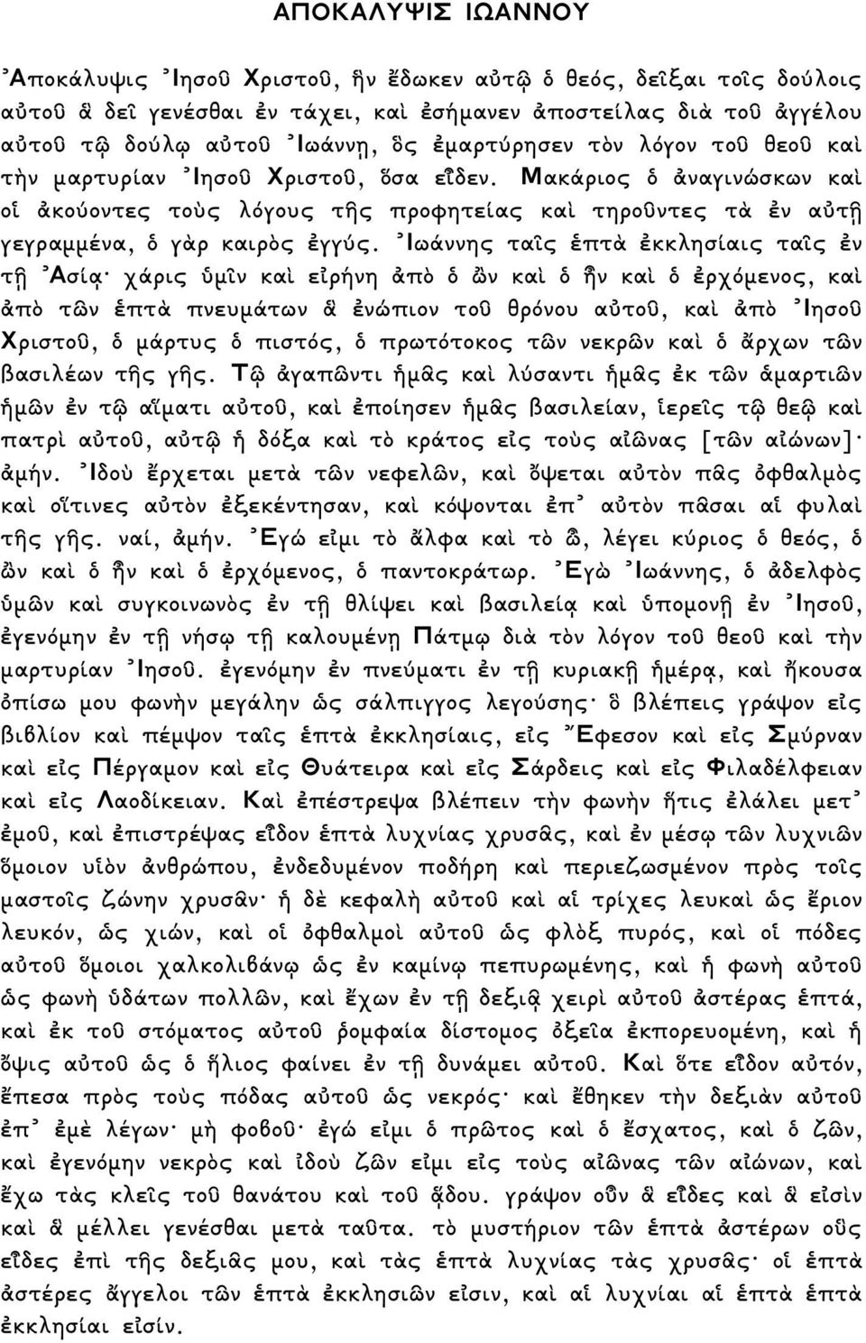 Ιωάννης τα ς πτ κκλησίαις τα ς ν τ Ασί χάρις µ ν κα ε ρήνη π ν κα ν κα ρχ µενος, κα π τ ν πτ πνευµάτων νώπιον το θρ νου α το, κα π Ιησο Χριστο, µάρτυς πιστ ς, πρωτ τοκος τ ν νεκρ ν κα ρχων τ ν