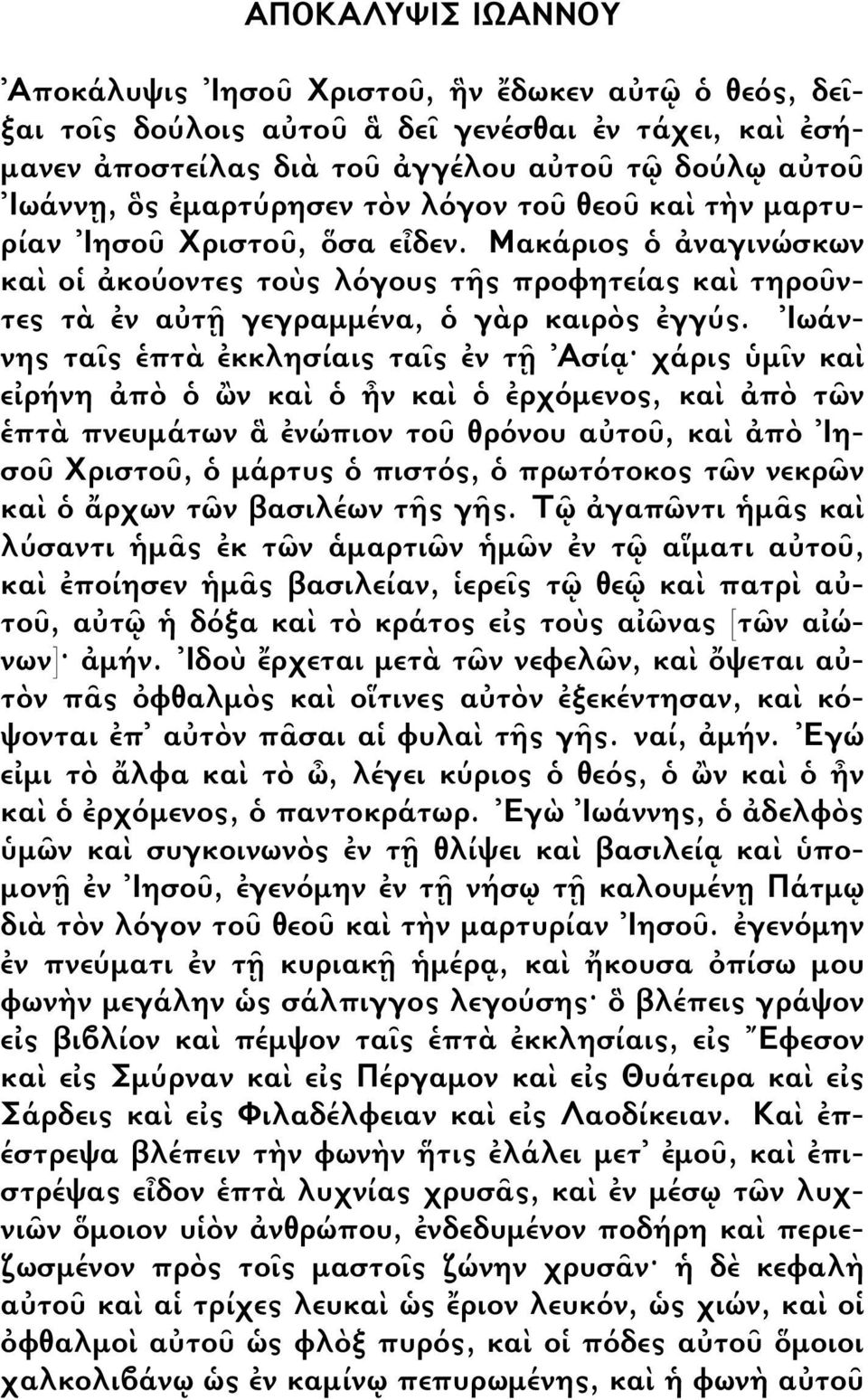 Ιωάννης τα ς πτ κκλησίαις τα ς ν τ Ασί χάρις µ ν κα ε ρήνη π ν κα ν κα ρχ µενος, κα π τ ν πτ πνευµάτων νώπιον το θρ νου α το, κα π Ιησο Χριστο, µάρτυς πιστ ς, πρωτ τοκος τ ν νεκρ ν κα ρχων τ ν