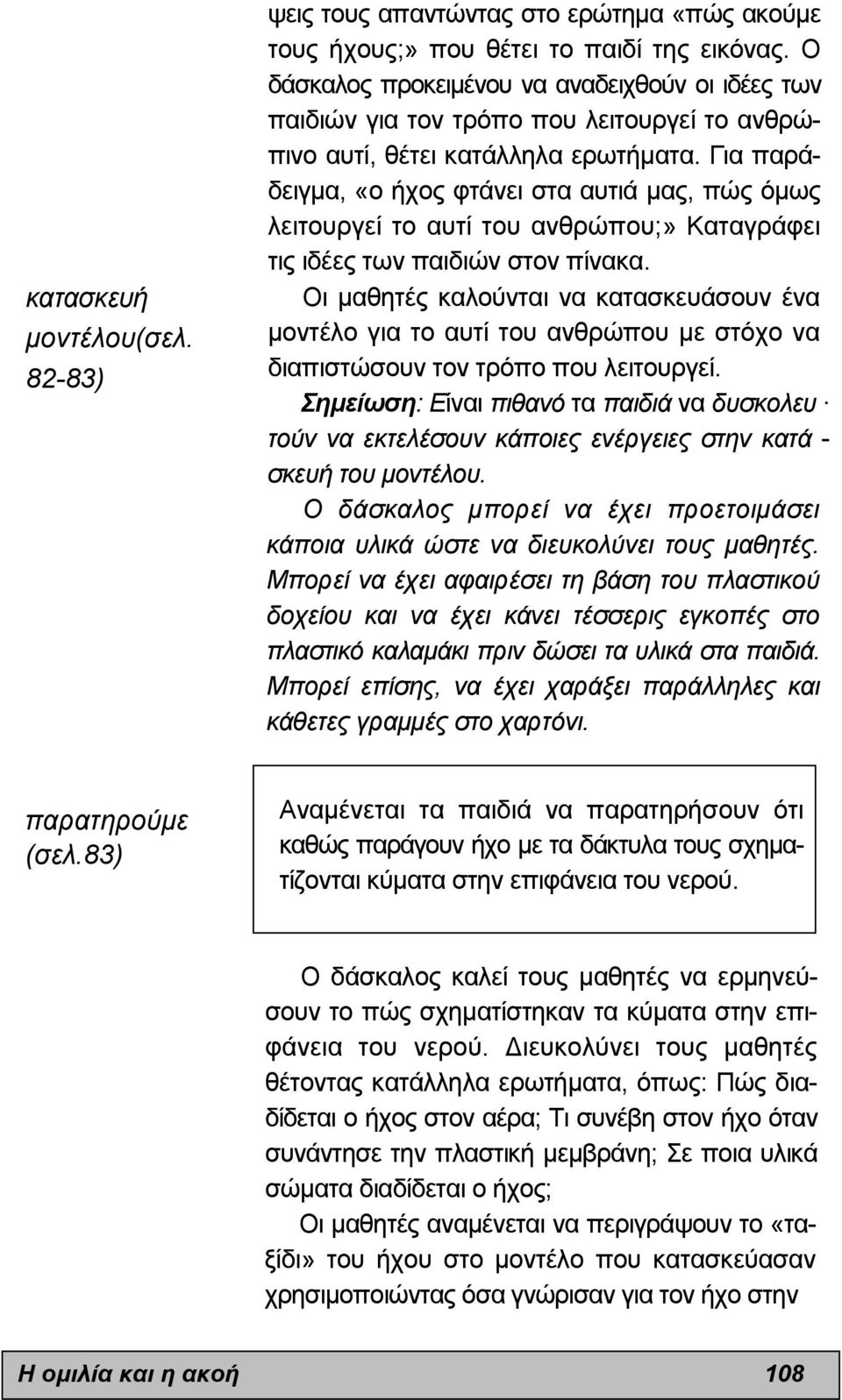 Για παράδειγµα, «ο ήχος φτάνει στα αυτιά µας, πώς όµως λειτουργεί το αυτί του ανθρώπου;» Καταγράφει τις ιδέες των παιδιών στον πίνακα.