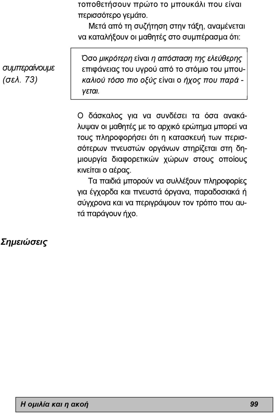 Ο δάσκαλος για να συνδέσει τα όσα ανακάλυψαν οι µαθητές µε το αρχικό ερώτηµα µπορεί να τους πληροφορήσει ότι η κατασκευή των περισσότερων πνευστών οργάνων στηρίζεται στη δη- µιουργία