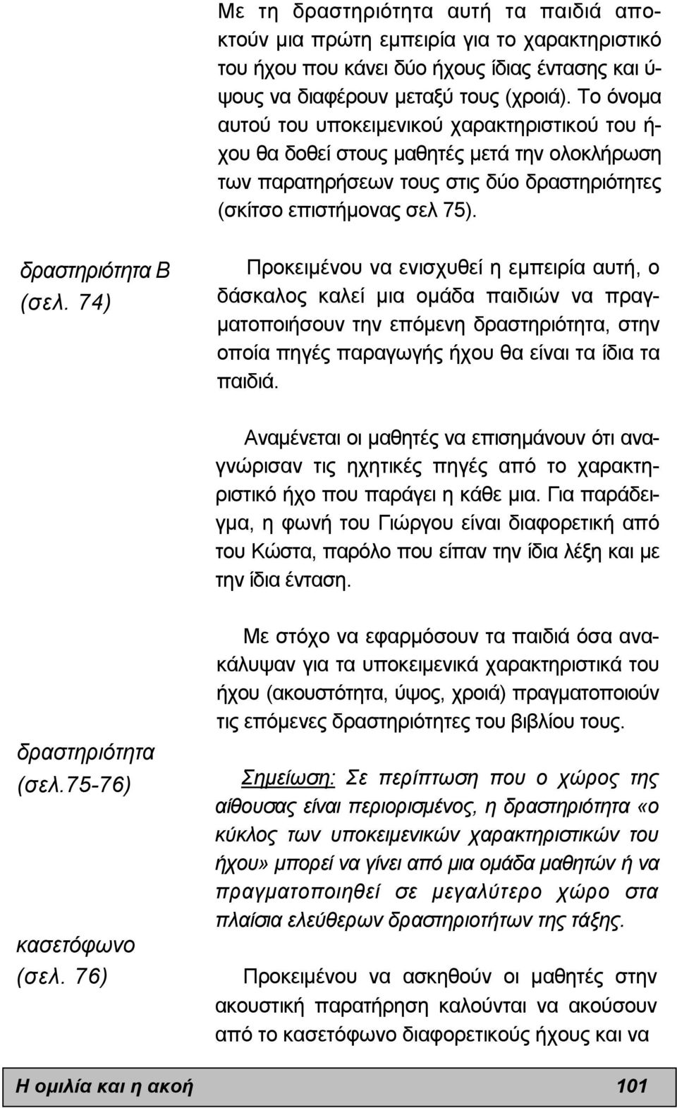 74) Προκειµένου να ενισχυθεί η εµπειρία αυτή, ο δάσκαλος καλεί µια οµάδα παιδιών να πραγ- µατοποιήσουν την επόµενη δραστηριότητα, στην οποία πηγές παραγωγής ήχου θα είναι τα ίδια τα παιδιά.