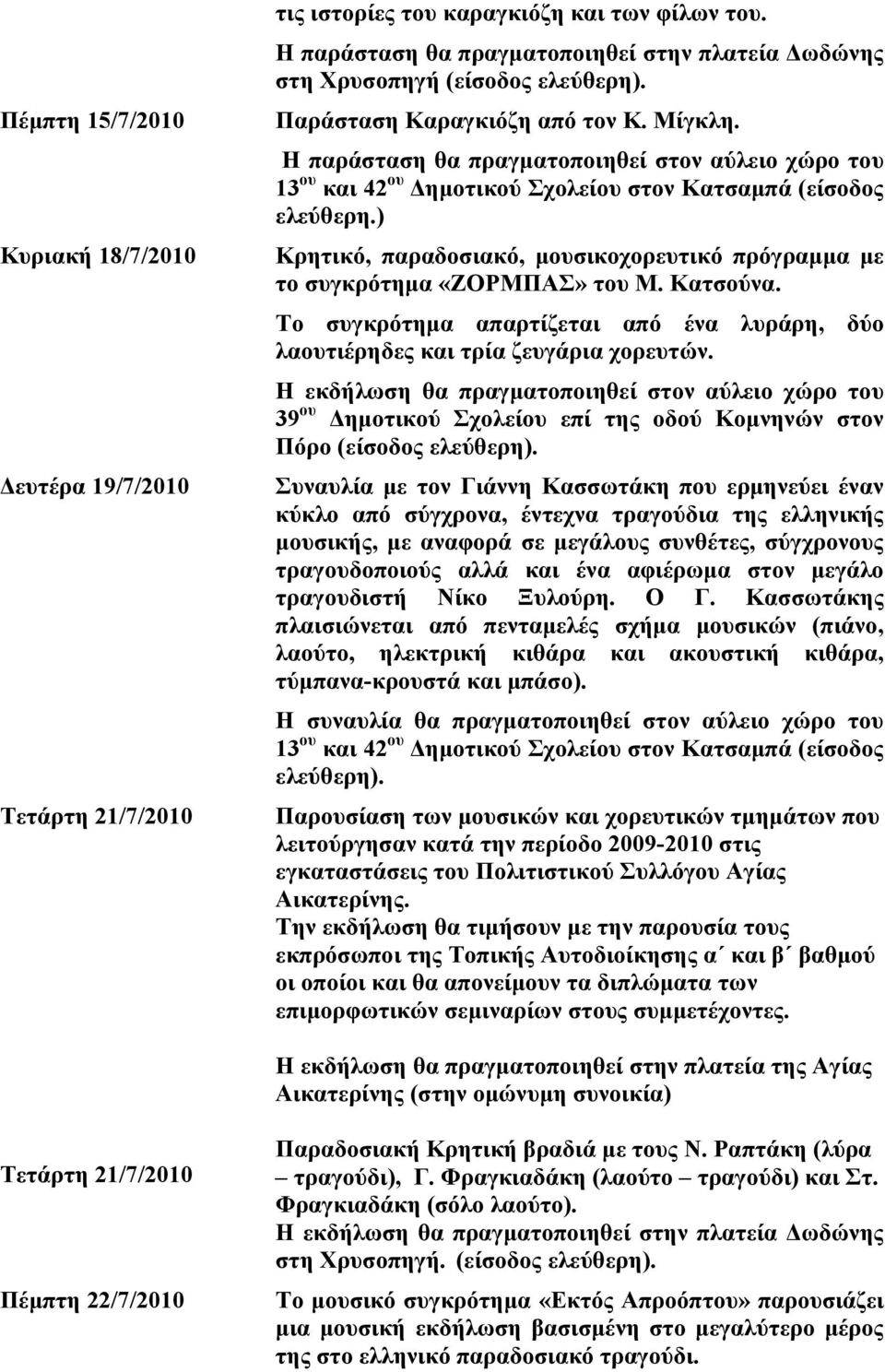 ) Κρητικό, παραδοσιακό, μουσικοχορευτικό πρόγραμμα με το συγκρότημα «ΖΟΡΜΠΑΣ» του Μ. Κατσούνα. Το συγκρότημα απαρτίζεται από ένα λυράρη, δύο λαουτιέρηδες και τρία ζευγάρια χορευτών.