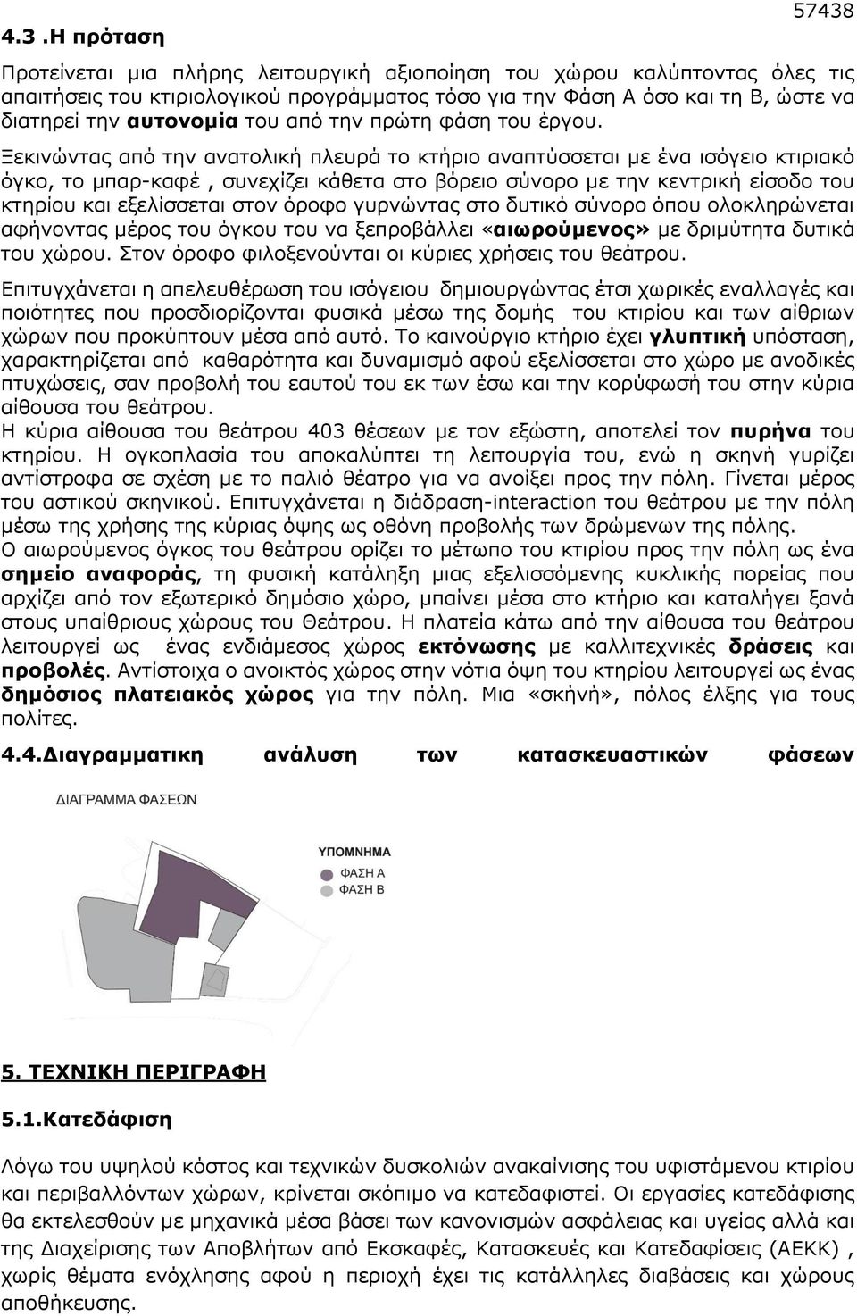 Ξεκινώντας από την ανατολική πλευρά το κτήριο αναπτύσσεται με ένα ισόγειο κτιριακό όγκο, το μπαρ-καφέ, συνεχίζει κάθετα στο βόρειο σύνορο με την κεντρική είσοδο του κτηρίου και εξελίσσεται στον όροφο