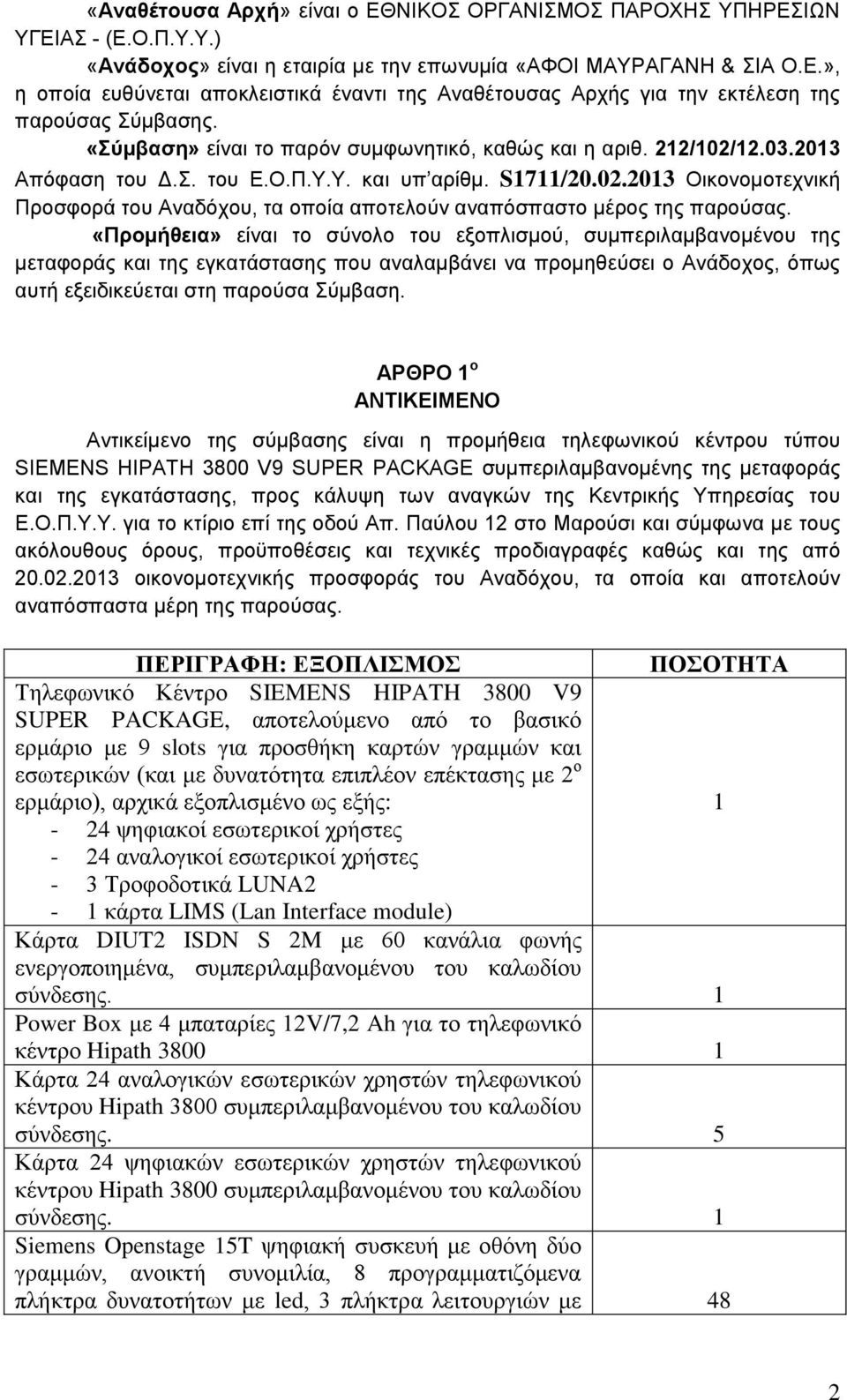 «Προμήθεια» είναι το σύνολο του εξοπλισμού, συμπεριλαμβανομένου της μεταφοράς και της εγκατάστασης που αναλαμβάνει να προμηθεύσει ο Ανάδοχος, όπως αυτή εξειδικεύεται στη παρούσα Σύμβαση.