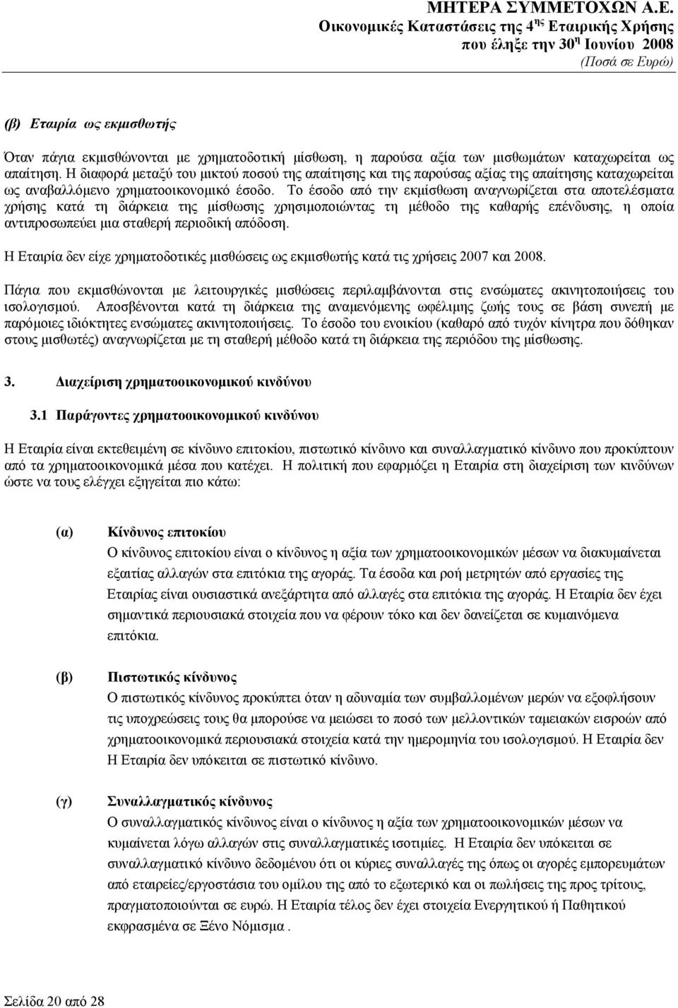 Το έσοδο από την εκμίσθωση αναγνωρίζεται στα αποτελέσματα χρήσης κατά τη διάρκεια της μίσθωσης χρησιμοποιώντας τη μέθοδο της καθαρής επένδυσης, η οποία αντιπροσωπεύει μια σταθερή περιοδική απόδοση.