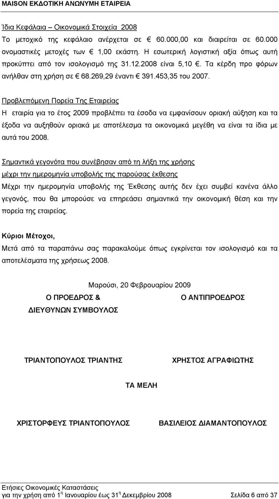 Προβλεπόμενη Πορεία Της Εταιρείας Η εταιρία για το έτος 2009 προβλέπει τα έσοδα να εμφανίσουν οριακή αύξηση και τα έξοδα να αυξηθούν οριακά με αποτέλεσμα τα οικονομικά μεγέθη να είναι τα ίδια με αυτά
