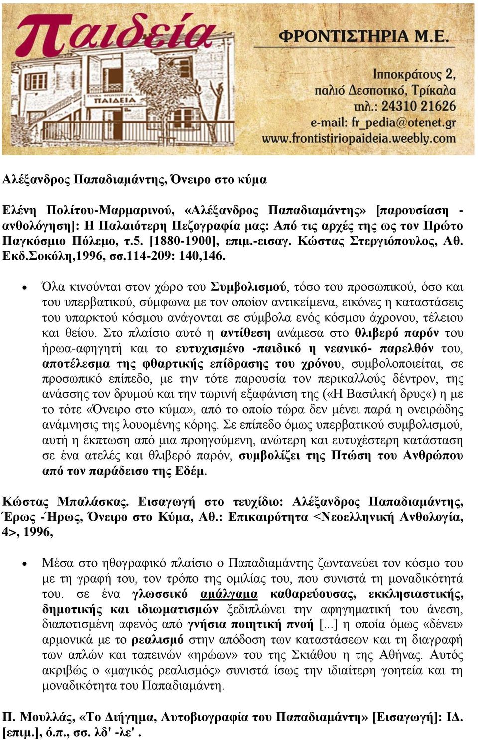 Όλα κινούνται στον χώρο του Συμβολισμού, τόσο του προσωπικού, όσο και του υπερβατικού, σύμφωνα με τον οποίον αντικείμενα, εικόνες η καταστάσεις του υπαρκτού κόσμου ανάγονται σε σύμβολα ενός κόσμου