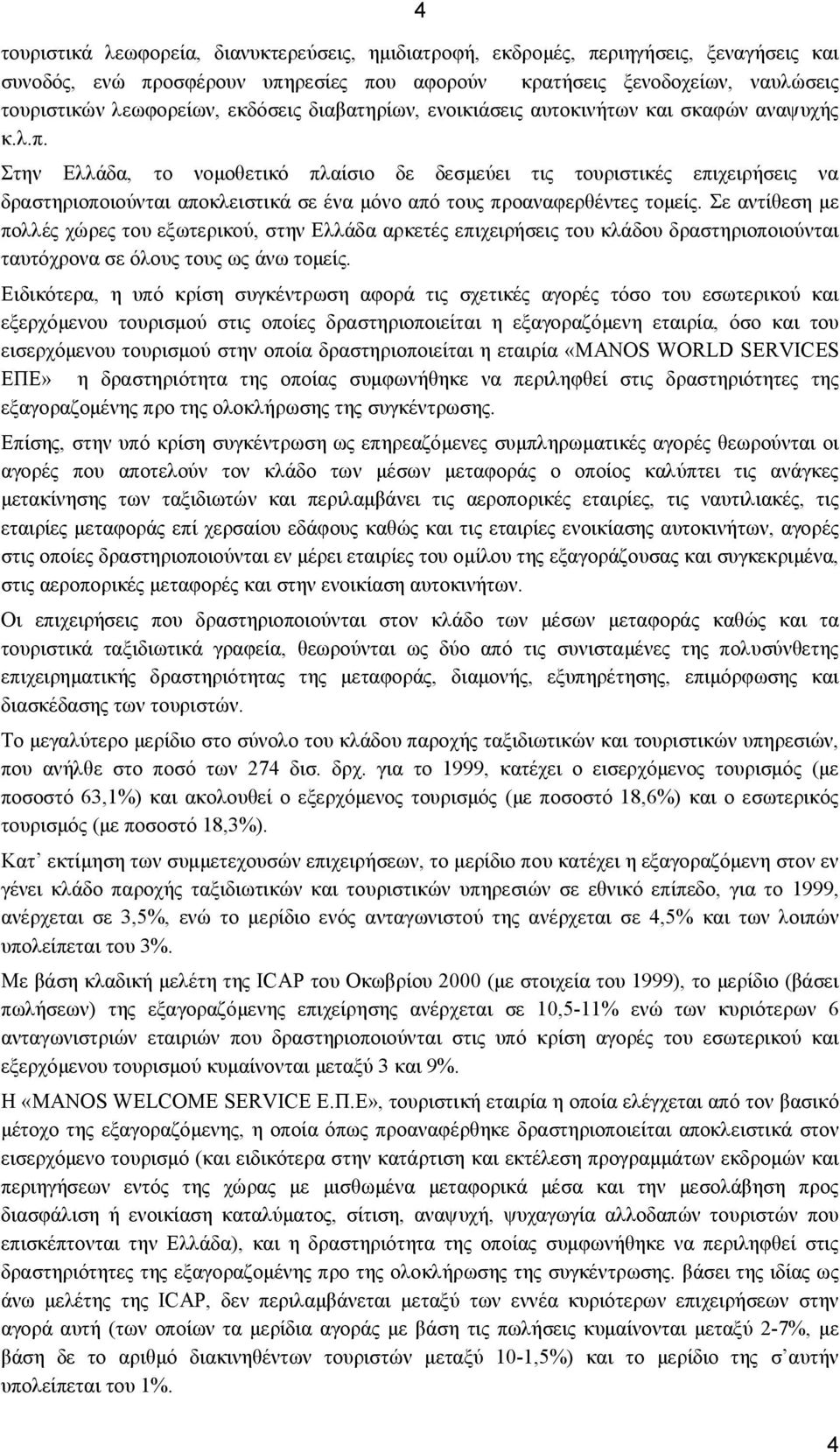 Στην Ελλάδα, το νομοθετικό πλαίσιο δε δεσμεύει τις τουριστικές επιχειρήσεις να δραστηριοποιούνται αποκλειστικά σε ένα μόνο από τους προαναφερθέντες τομείς.