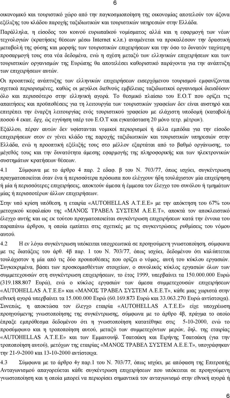 ) αναμένεται να προκαλέσουν την δραστική μεταβολή της φύσης και μορφής των τουριστικών επιχειρήσεων και την όσο το δυνατόν ταχύτερη προσαρμογή τους στα νέα δεδομένα, ενώ η σχέση μεταξύ των ελληνικών