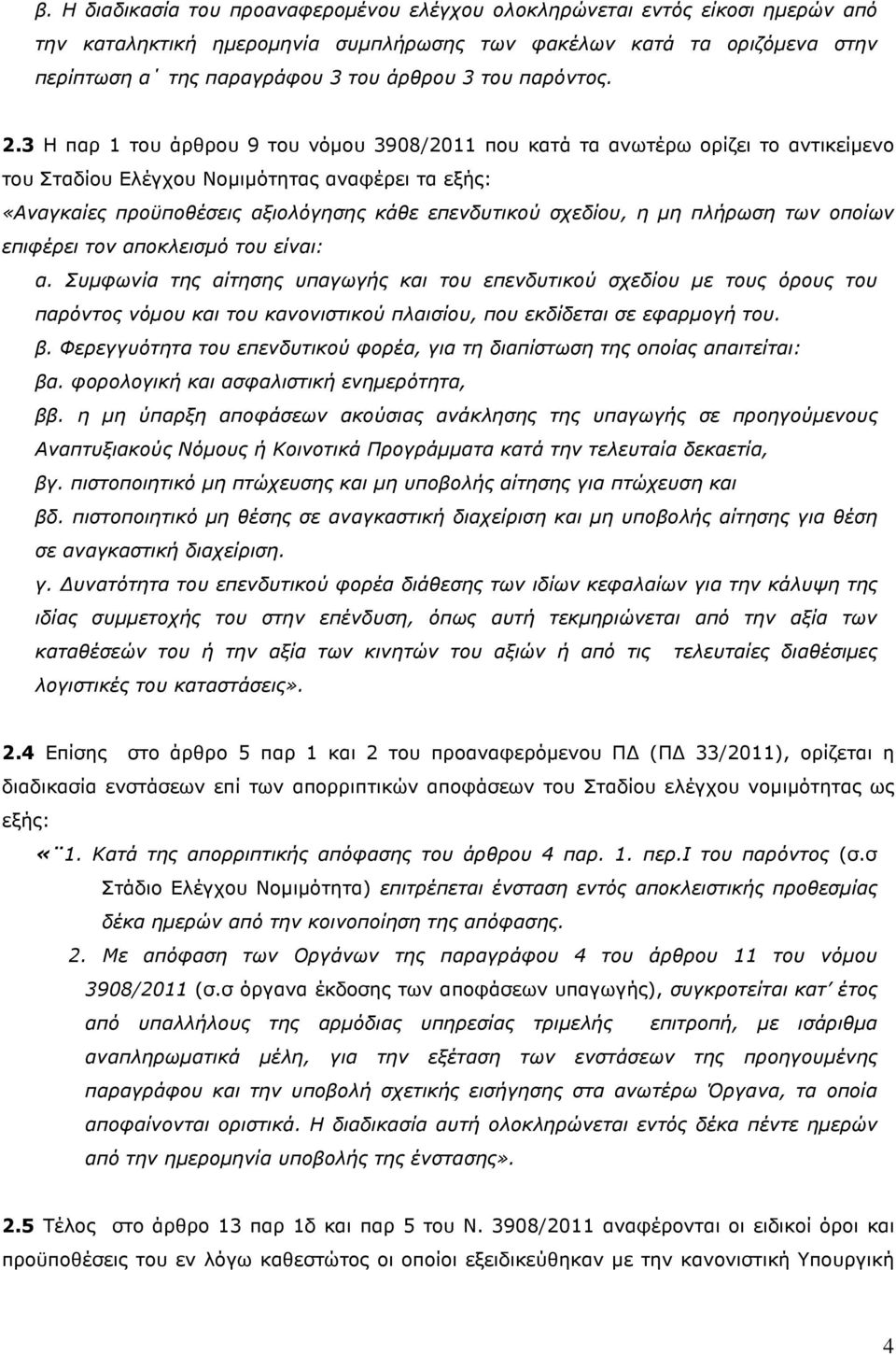 3 Η παρ 1 του άρθρου 9 του νόµου 3908/2011 που κατά τα ανωτέρω ορίζει το αντικείµενο του Σταδίου Ελέγχου Νοµιµότητας αναφέρει τα εξής: «Αναγκαίες προϋποθέσεις αξιολόγησης κάθε επενδυτικού σχεδίου, η