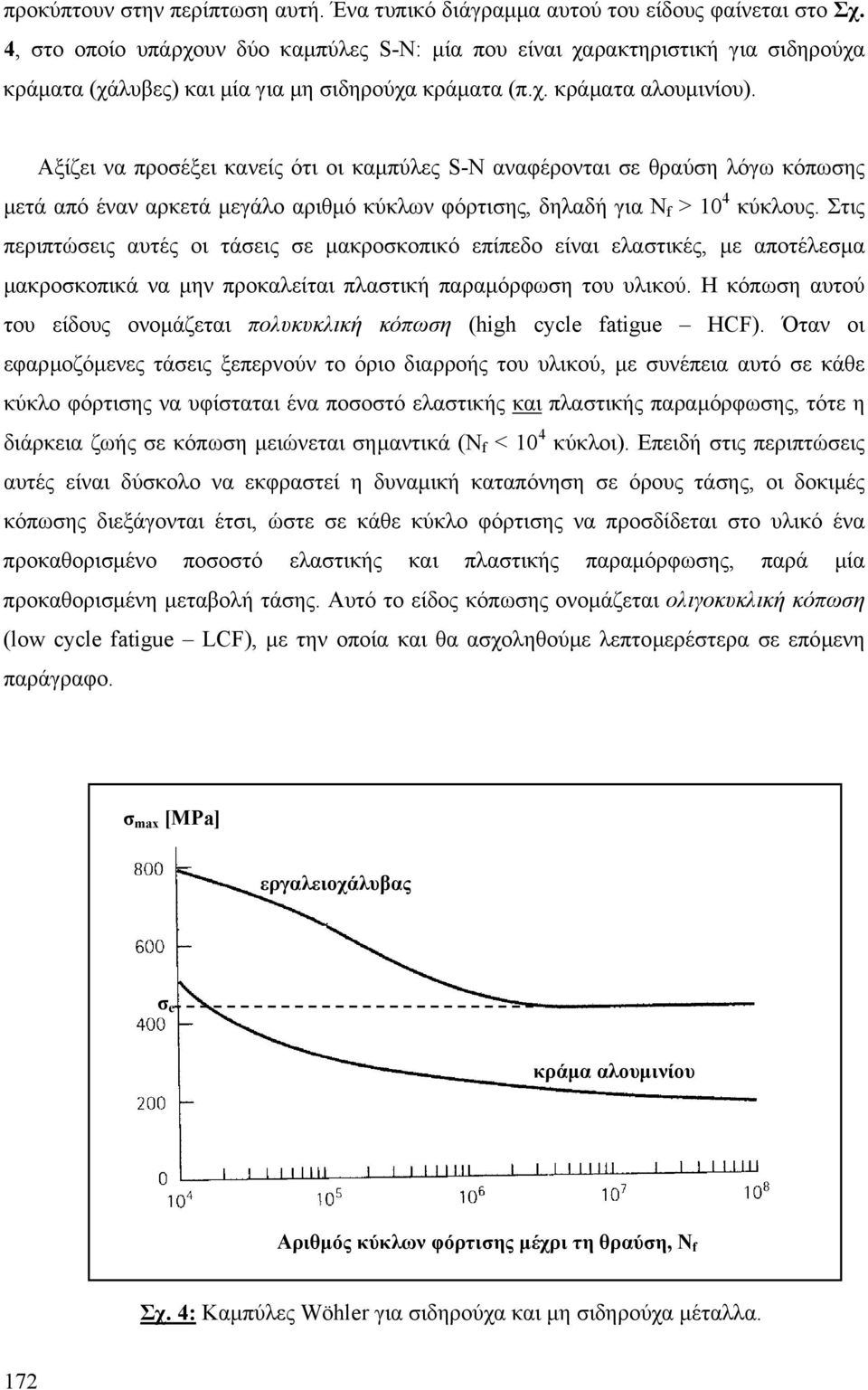 Αξίζει να προέξει κανείς ότι οι καµπύλες S-N αναφέρονται ε θραύη λόγω κόπωης µετά από έναν αρκετά µεγάλο αριθµό κύκλων φόρτιης, δηλαδή για Ν f > 4 κύκλους.