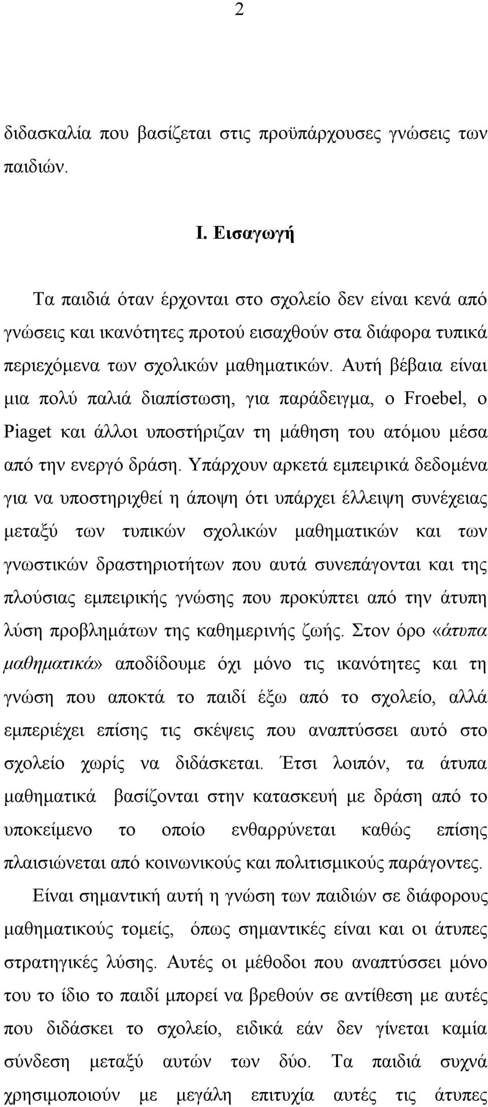 Αυτή βέβαια είναι μια πολύ παλιά διαπίστωση, για παράδειγμα, ο Froebel, ο Piaget και άλλοι υποστήριζαν τη μάθηση του ατόμου μέσα από την ενεργό δράση.