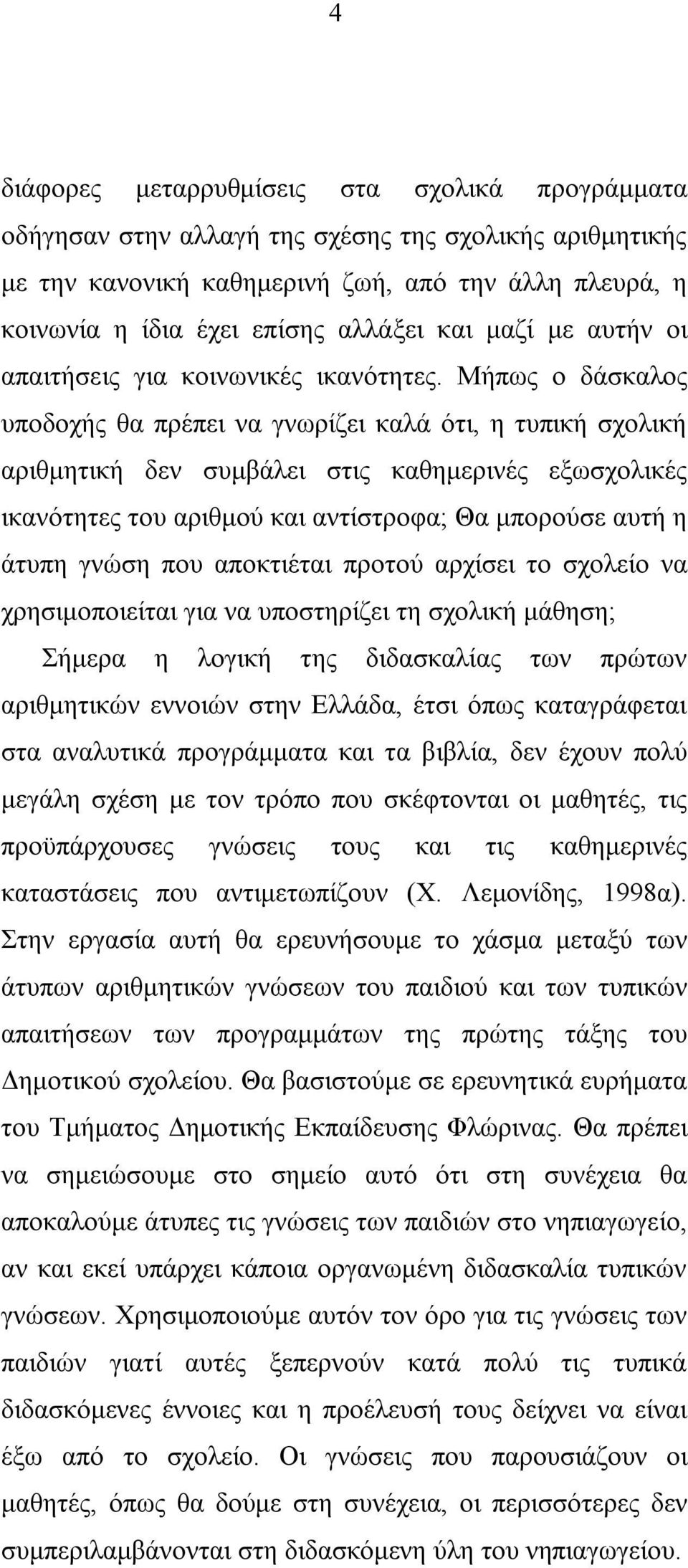 Μήπως ο δάσκαλος υποδοχής θα πρέπει να γνωρίζει καλά ότι, η τυπική σχολική αριθμητική δεν συμβάλει στις καθημερινές εξωσχολικές ικανότητες του αριθμού και αντίστροφα; Θα μπορούσε αυτή η άτυπη γνώση