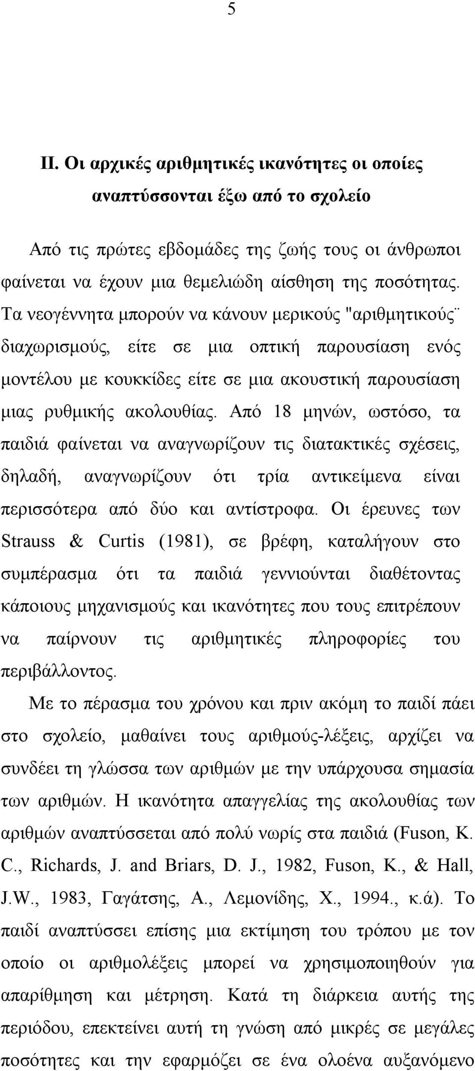 Από 18 μηνών, ωστόσο, τα παιδιά φαίνεται να αναγνωρίζουν τις διατακτικές σχέσεις, δηλαδή, αναγνωρίζουν ότι τρία αντικείμενα είναι περισσότερα από δύο και αντίστροφα.