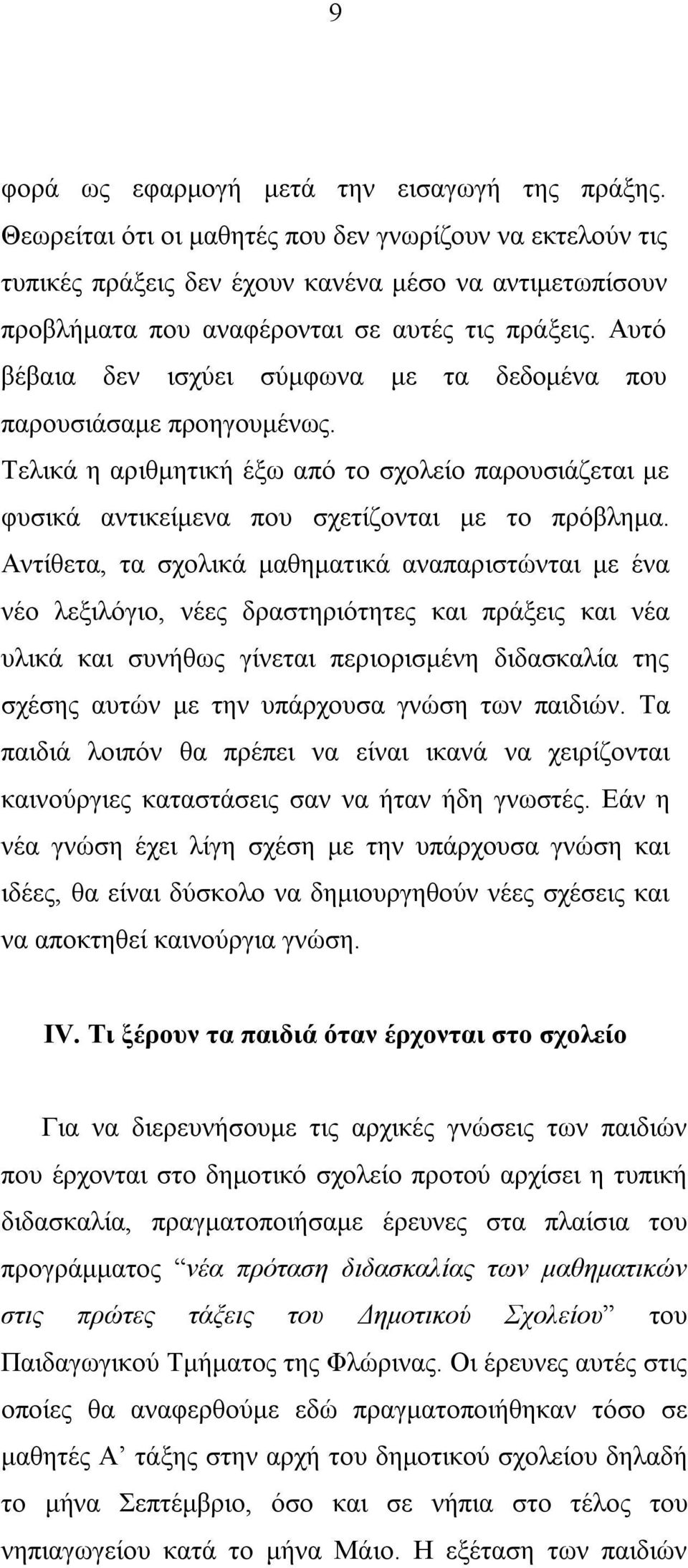 Αυτό βέβαια δεν ισχύει σύμφωνα με τα δεδομένα που παρουσιάσαμε προηγουμένως. Τελικά η αριθμητική έξω από το σχολείο παρουσιάζεται με φυσικά αντικείμενα που σχετίζονται με το πρόβλημα.