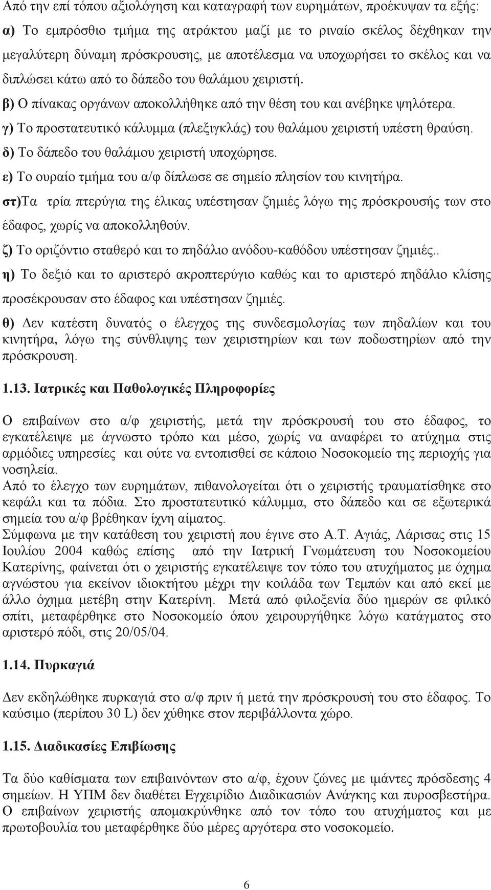 γ) Το προστατευτικό κάλυμμα (πλεξιγκλάς) του θαλάμου χειριστή υπέστη θραύση. δ) Το δάπεδο του θαλάμου χειριστή υποχώρησε. ε) Το ουραίο τμήμα του α/φ δίπλωσε σε σημείο πλησίον του κινητήρα.