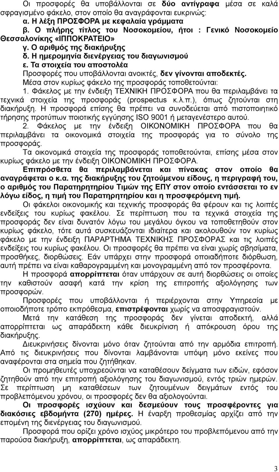 Τα στοιχεία του αποστολέα Προσφορές που υποβάλλονται ανοικτές, δεν γίνονται αποδεκτές. Μέσα στον κυρίως φάκελο της προσφοράς τοποθετούνται: 1.