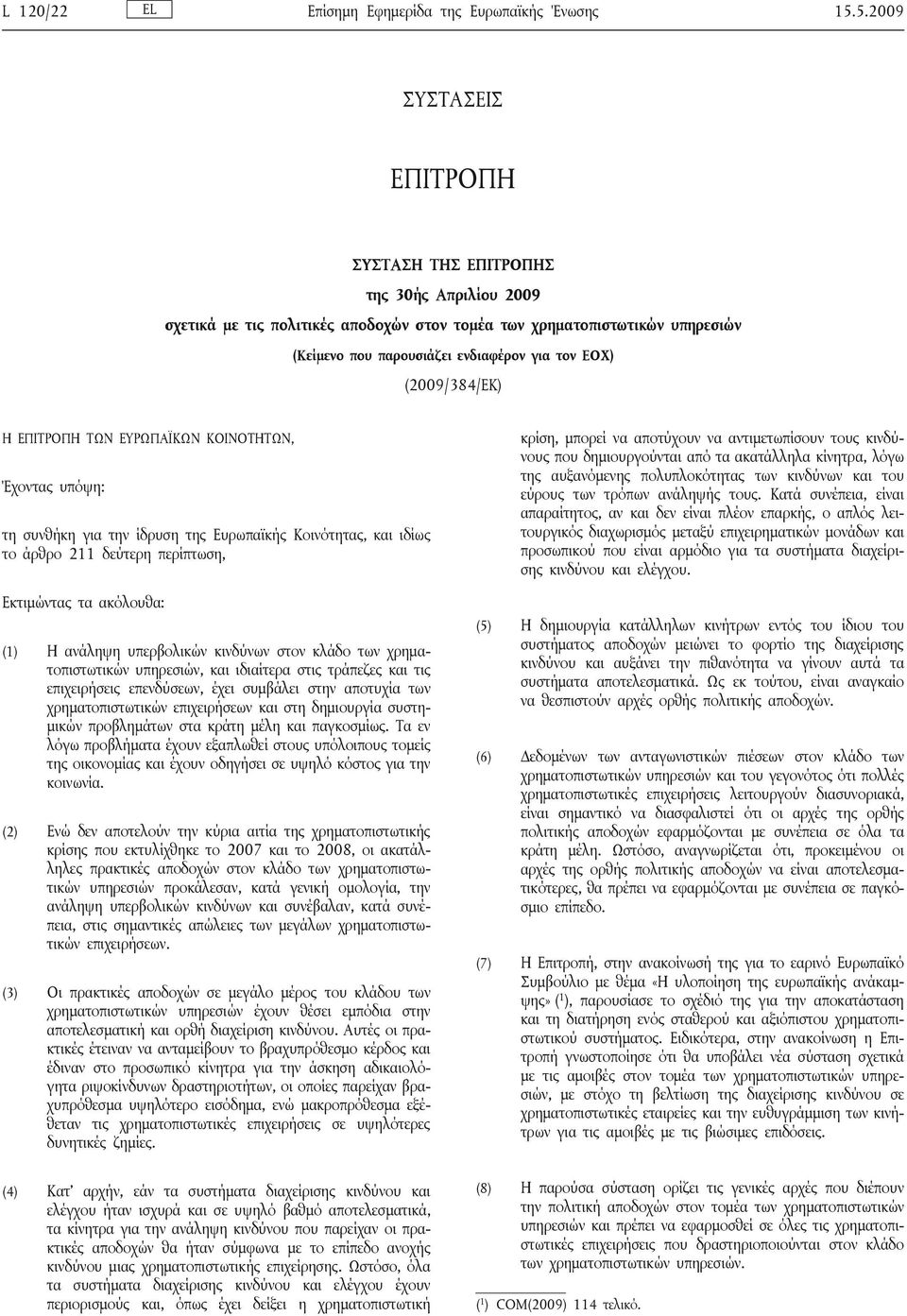 (2009/384/ΕΚ) Η ΕΠΙΤΡΟΠΗ ΤΩΝ ΕΥΡΩΠΑΪΚΩΝ ΚΟΙΝΟΤΗΤΩΝ, Έχοντας υπόψη: τη συνθήκη για την ίδρυση της Ευρωπαϊκής Κοινότητας, και ιδίως το άρθρο 211 δεύτερη περίπτωση, Εκτιμώντας τα ακόλουθα: (1) Η ανάληψη