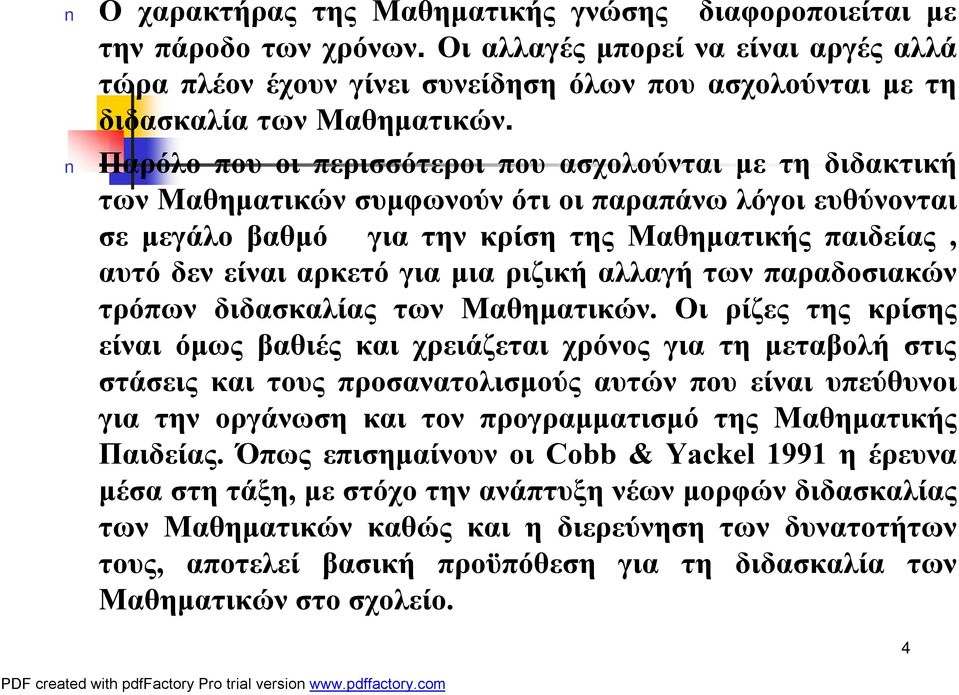 Παρόλο που οι περισσότεροι που ασχολούνται με τη διδακτική των Μαθηματικών συμφωνούν ότι οι παραπάνω λόγοι ευθύνονται σε μεγάλο βαθμό για την κρίση της Μαθηματικής παιδείας, αυτό δεν είναι αρκετό για