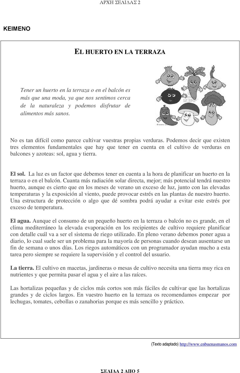 Podemos decir que existen tres elementos fundamentales que hay que tener en cuenta en el cultivo de verduras en balcones y azoteas: sol, agua y tierra. El sol.