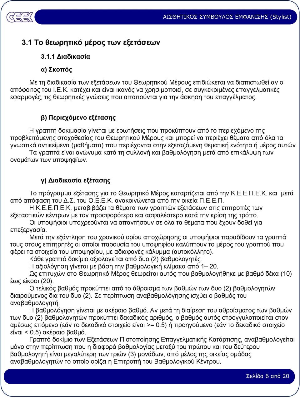 β) Περιεχόµενο εξέτασης Η γραπτή δοκιµασία γίνεται µε ερωτήσεις που προκύπτουν από το περιεχόµενο της προβλεπόµενης στοχοθεσίας του Θεωρητικού Μέρους και µπορεί να περιέχει θέµατα από όλα τα γνωστικά