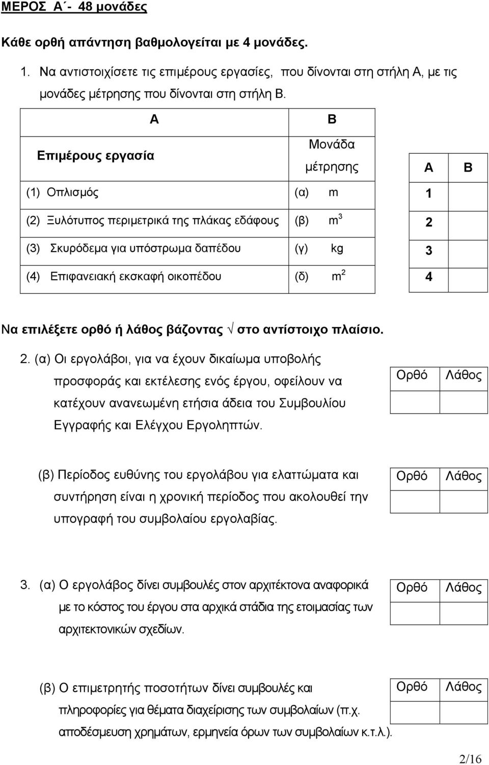 1 2 3 4 Να επιλέξετε ορθό ή λάθος βάζοντας στο αντίστοιχο πλαίσιο. 2. (α) Οι εργολάβοι, για να έχουν δικαίωμα υποβολής προσφοράς και εκτέλεσης ενός έργου, οφείλουν να κατέχουν ανανεωμένη ετήσια άδεια του Συμβουλίου Εγγραφής και Ελέγχου Εργοληπτών.